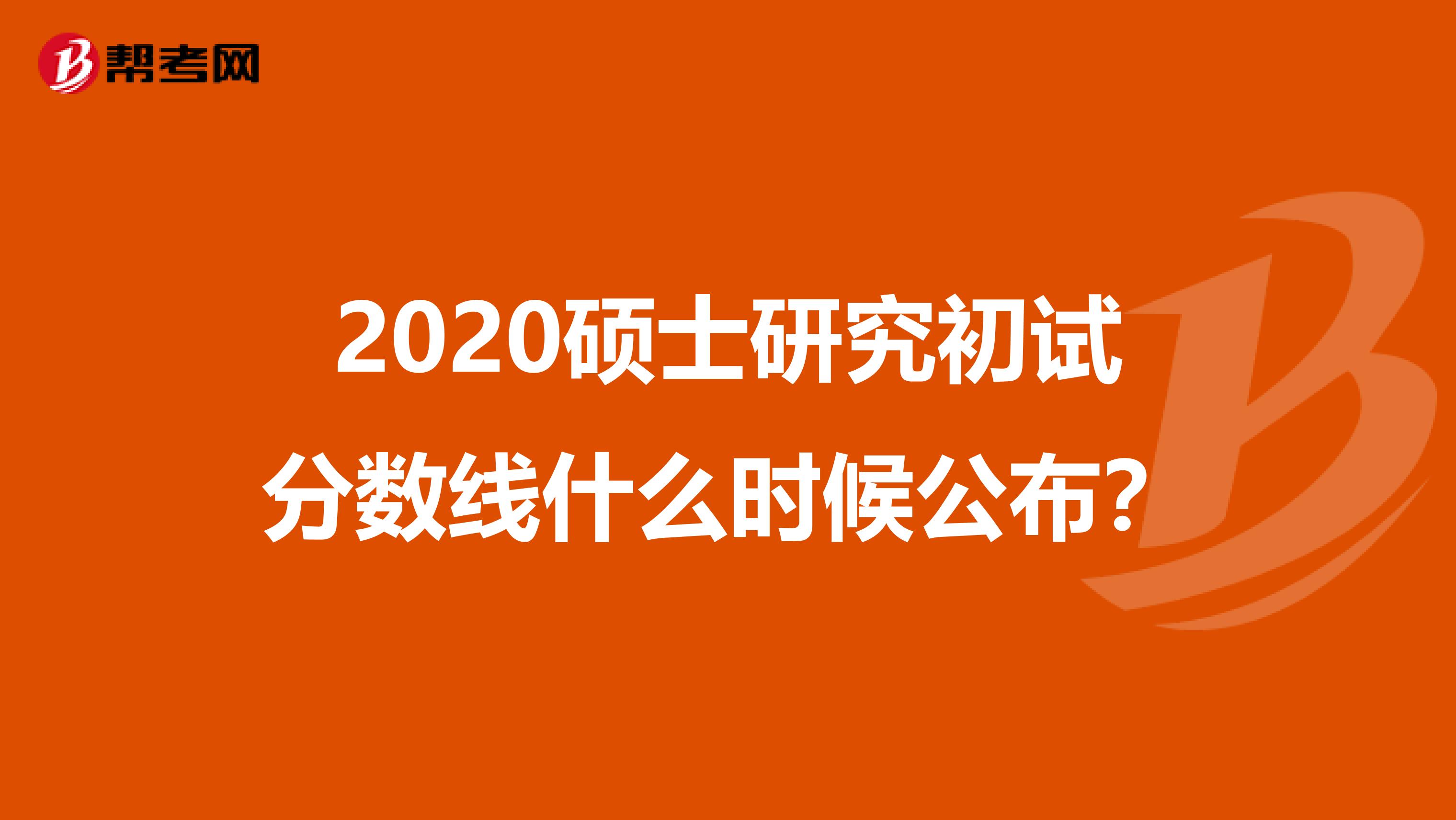 2020硕士研究初试分数线什么时候公布？