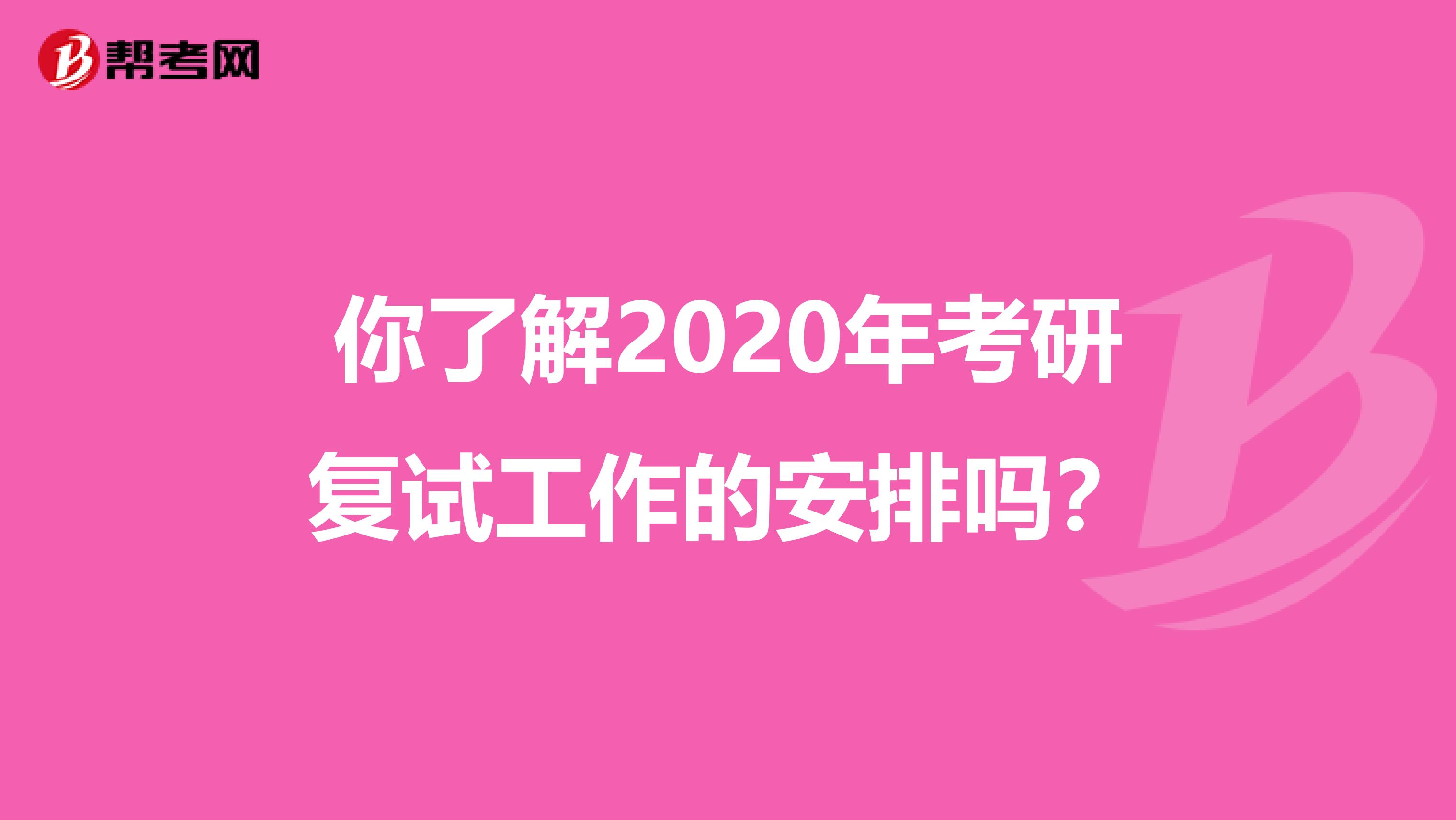 你了解2020年考研复试工作的安排吗？