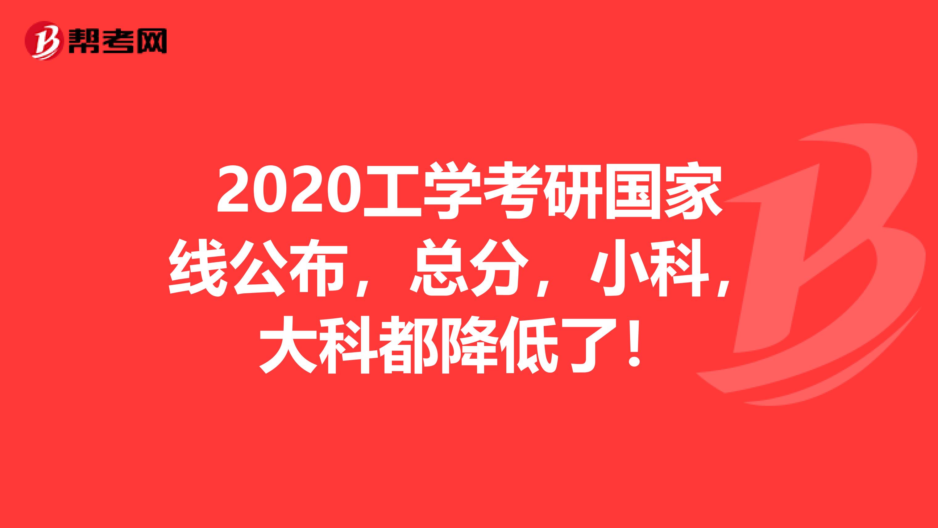 2020工学考研国家线公布，总分，小科，大科都降低了！