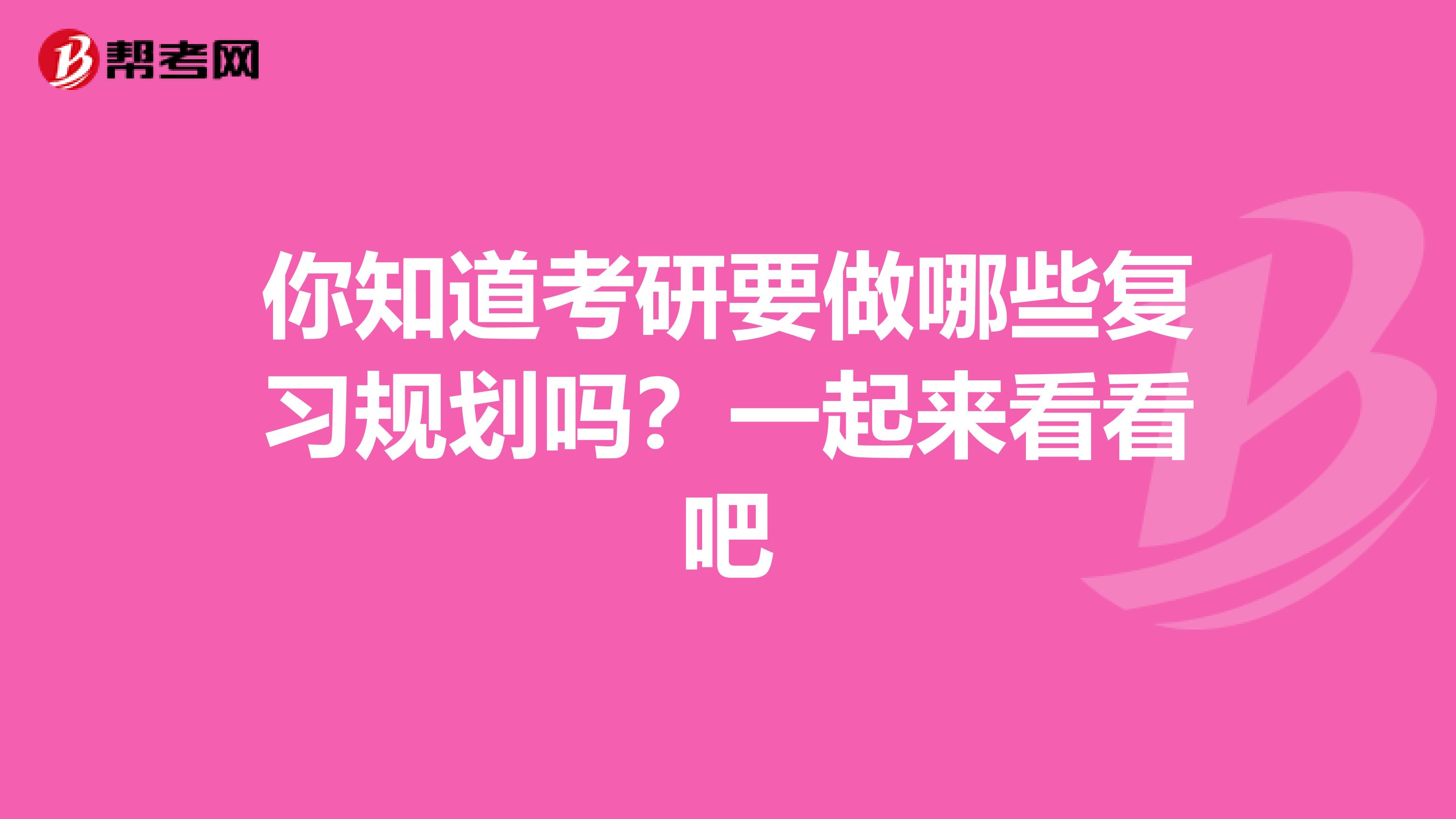 你知道考研要做哪些复习规划吗？一起来看看吧