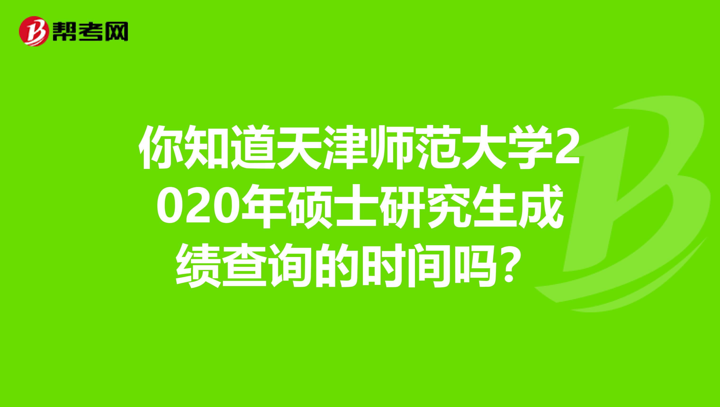 你知道天津师范大学2020年硕士研究生成绩查询的时间吗？