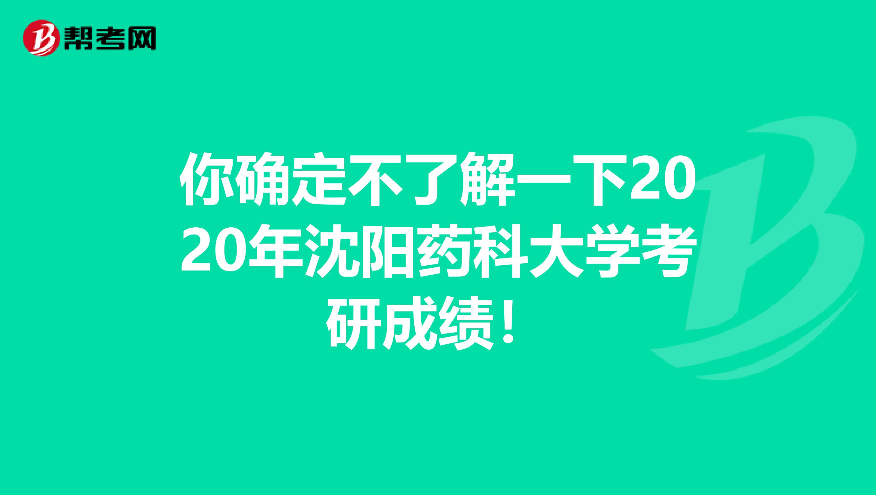 你确定不了解一下2020年沈阳药科大学考研成绩！