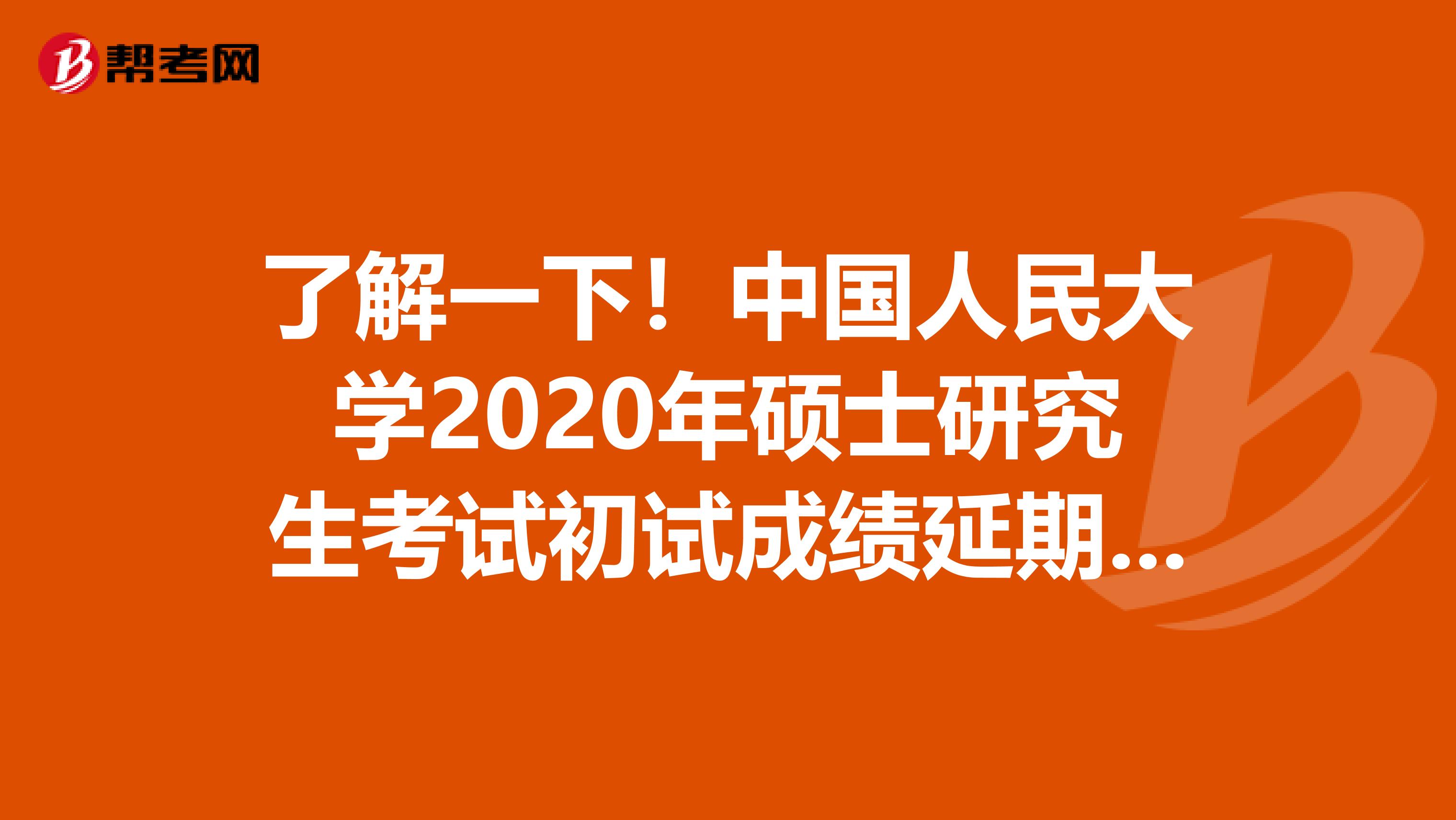 了解一下！中国人民大学2020年硕士研究生考试初试成绩延期发布时间啦