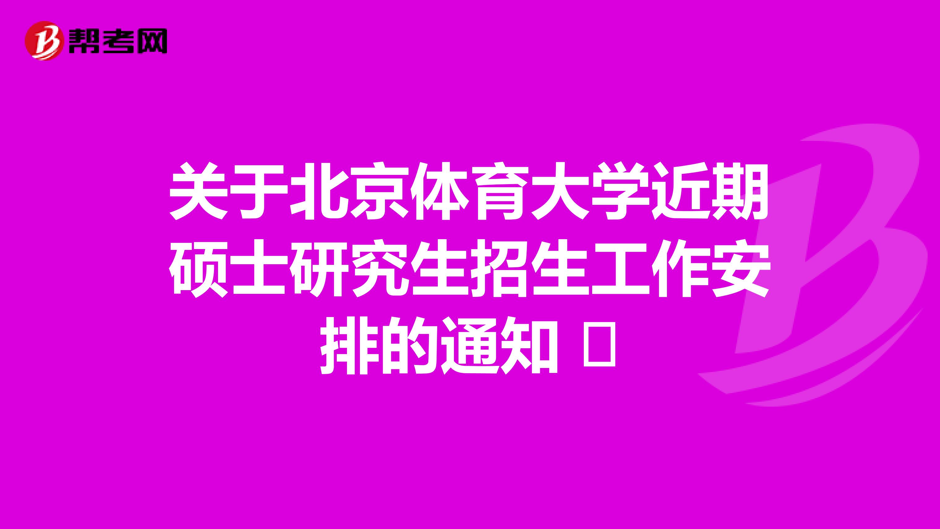 关于北京体育大学近期硕士研究生招生工作安排的通知  
