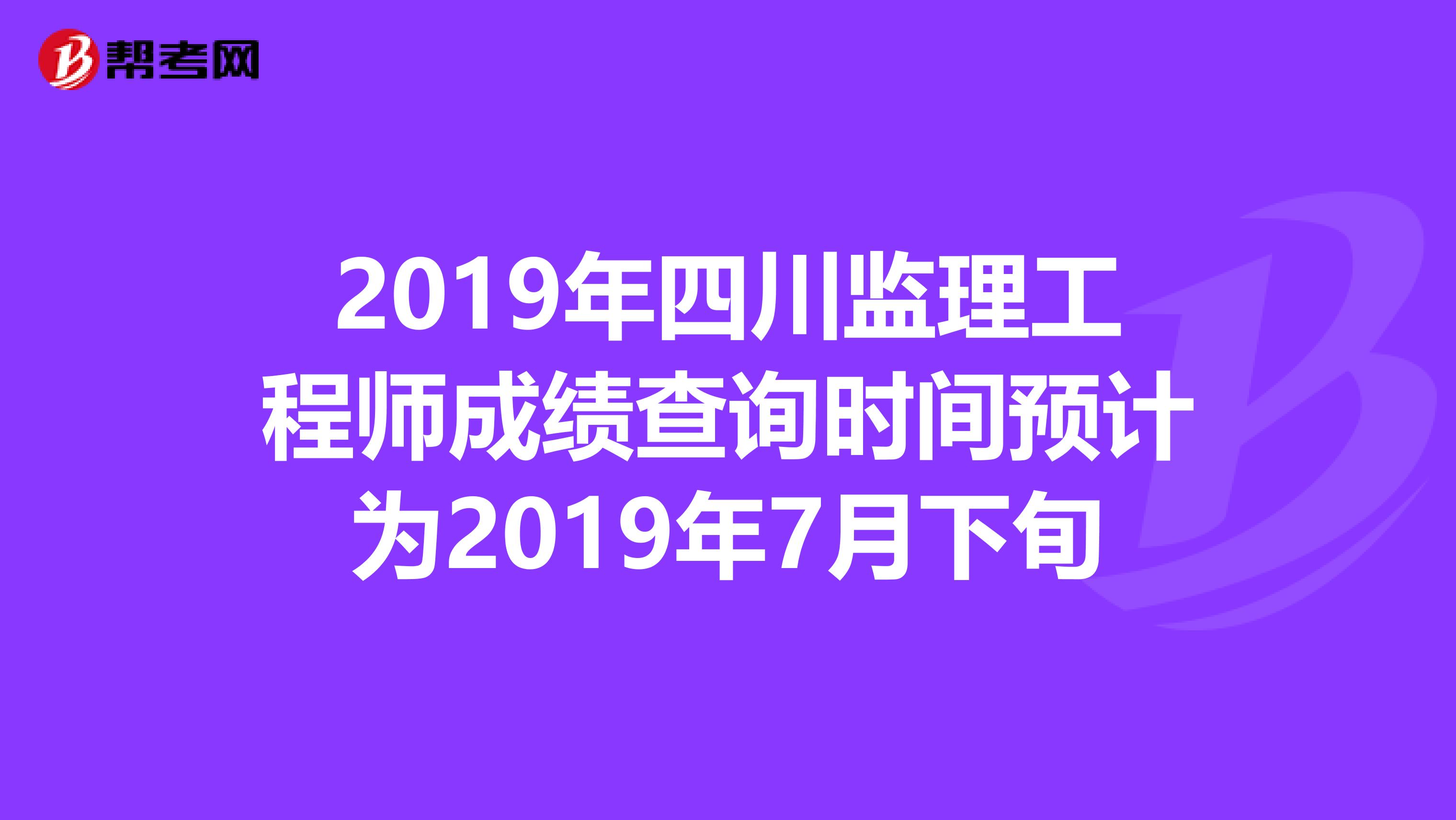 2019年四川监理工程师成绩查询时间预计为2019年7月下旬