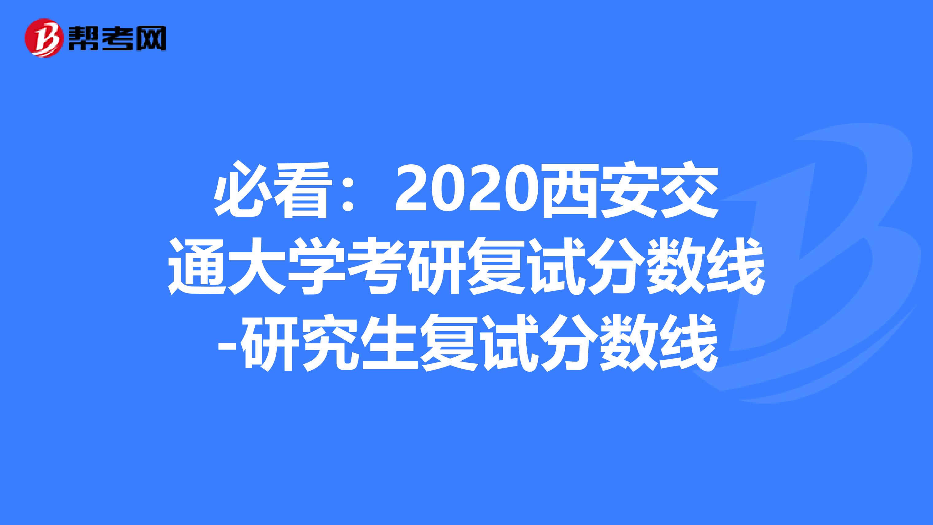 必看：2020西安交通大学考研复试分数线-研究生复试分数线