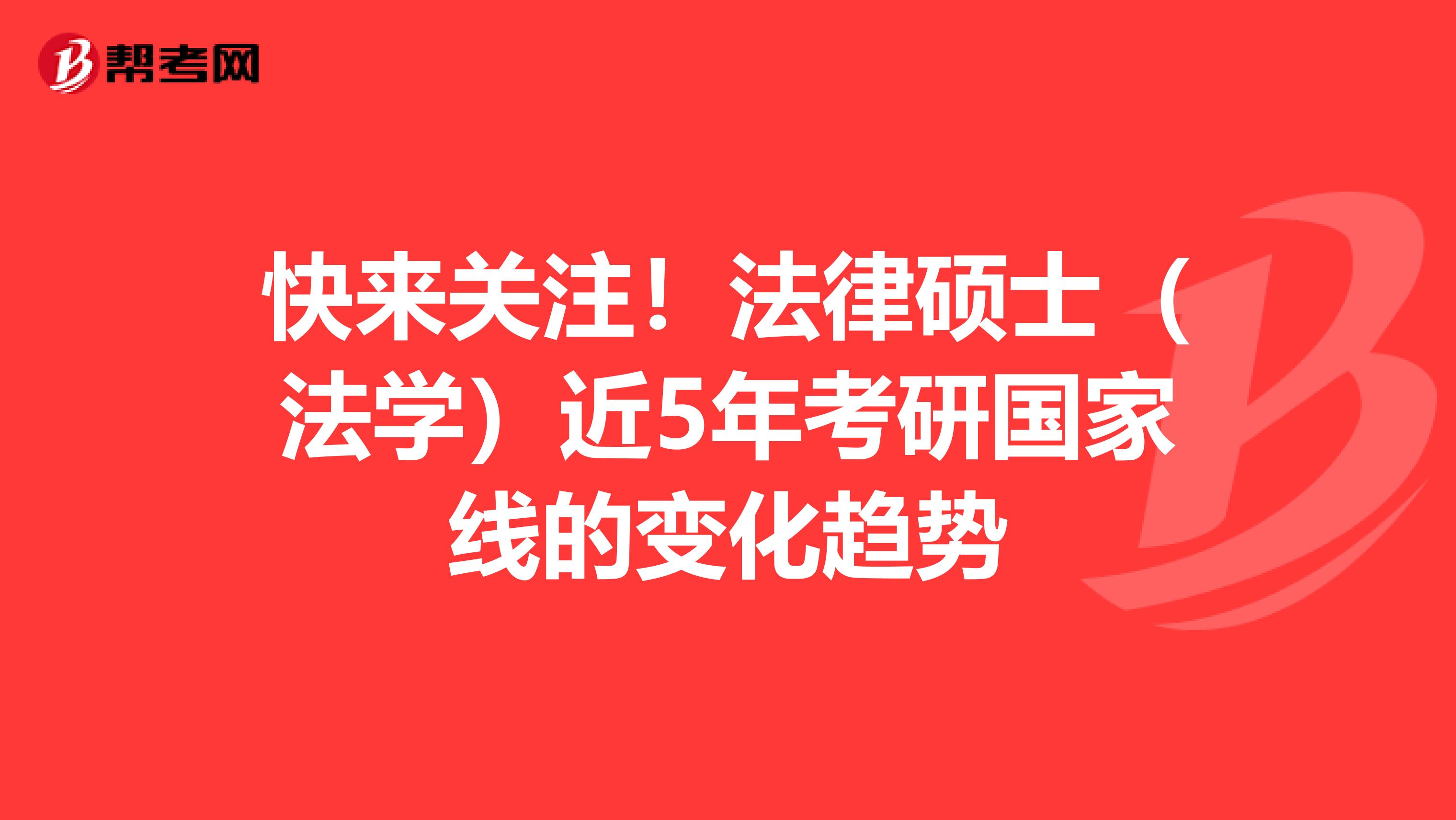 快来关注！法律硕士（法学）近5年考研国家线的变化趋势