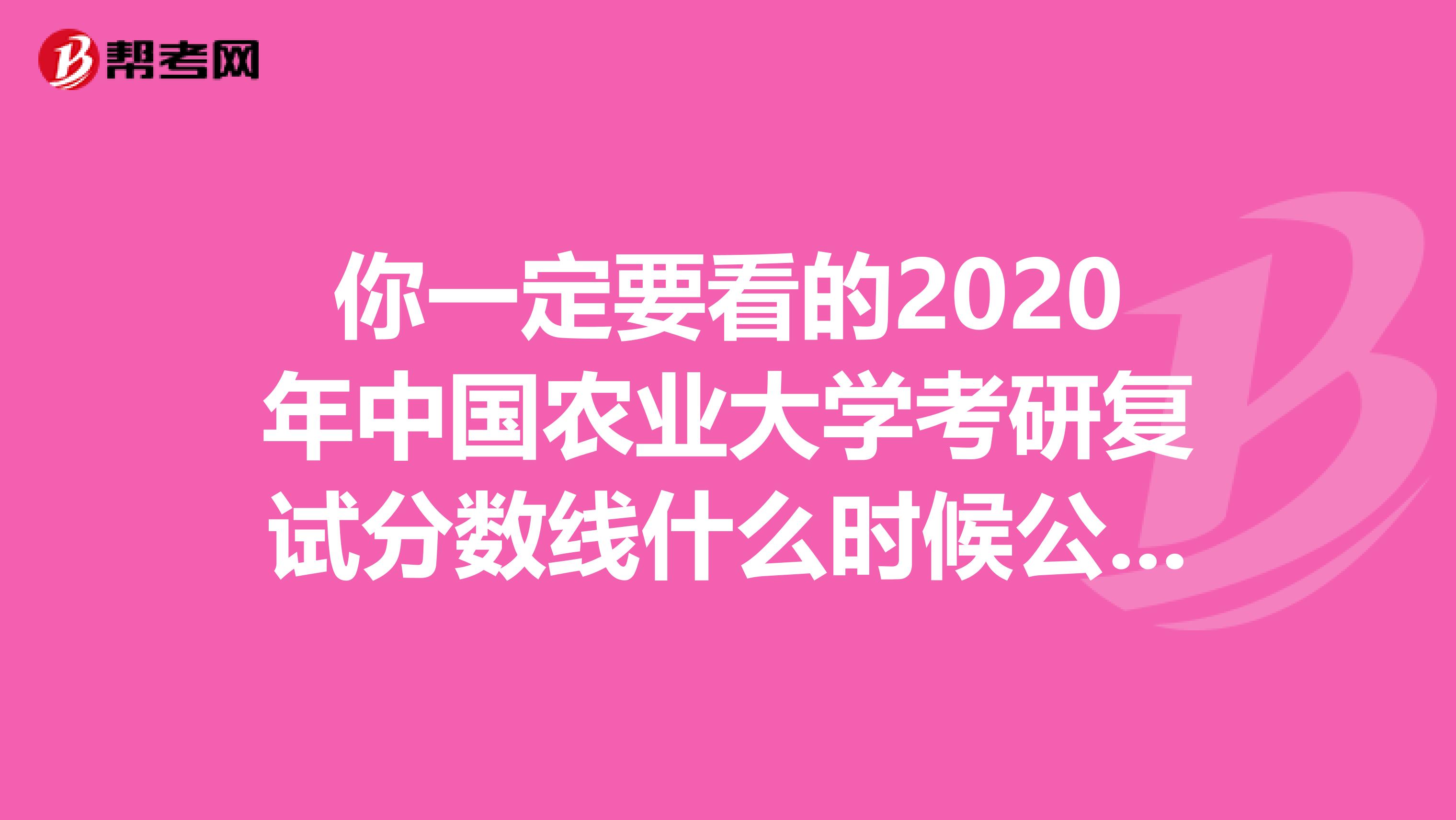 你一定要看的2020年中国农业大学考研复试分数线什么时候公布！