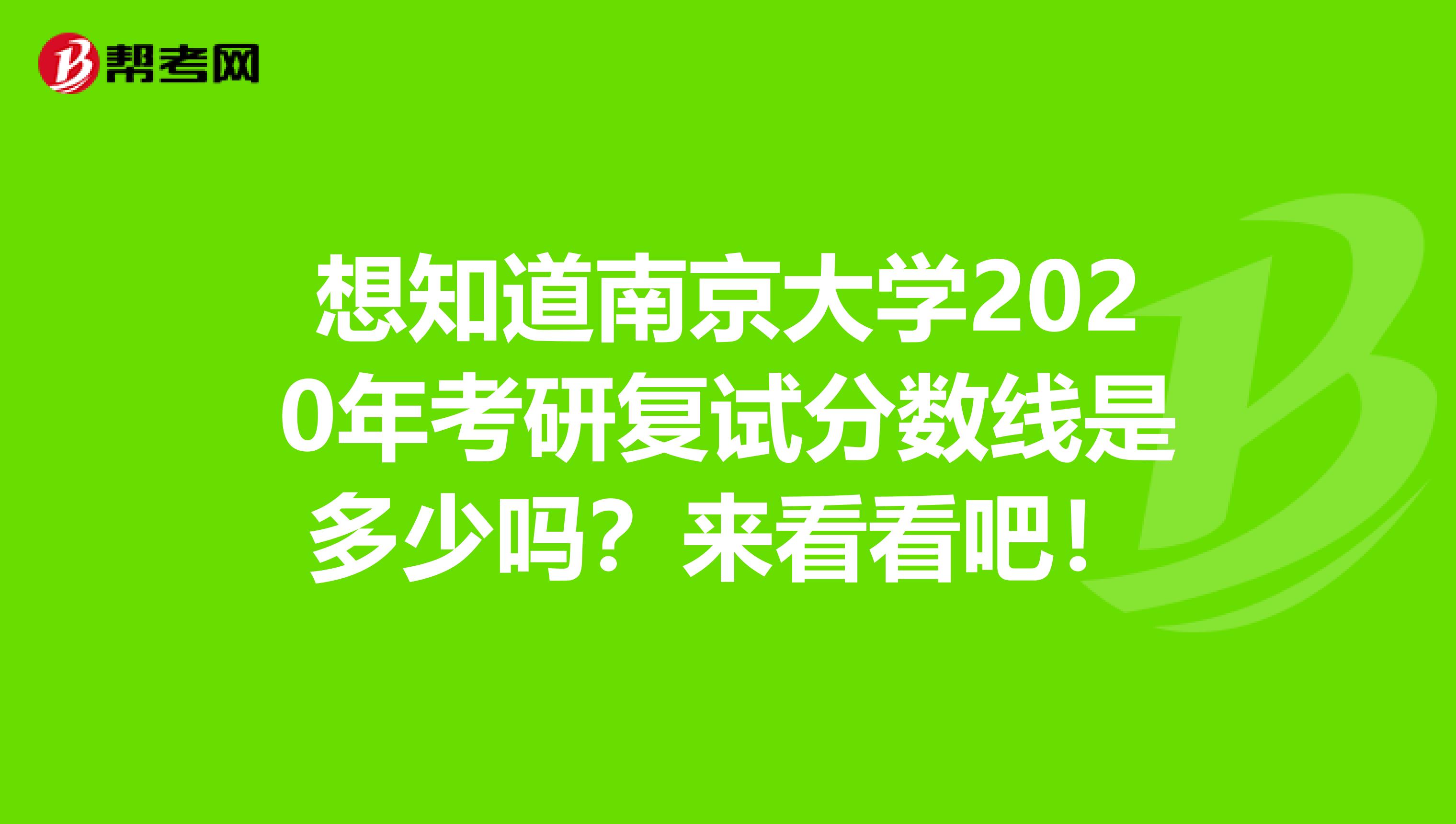 想知道南京大学2020年考研复试分数线是多少吗？来看看吧！