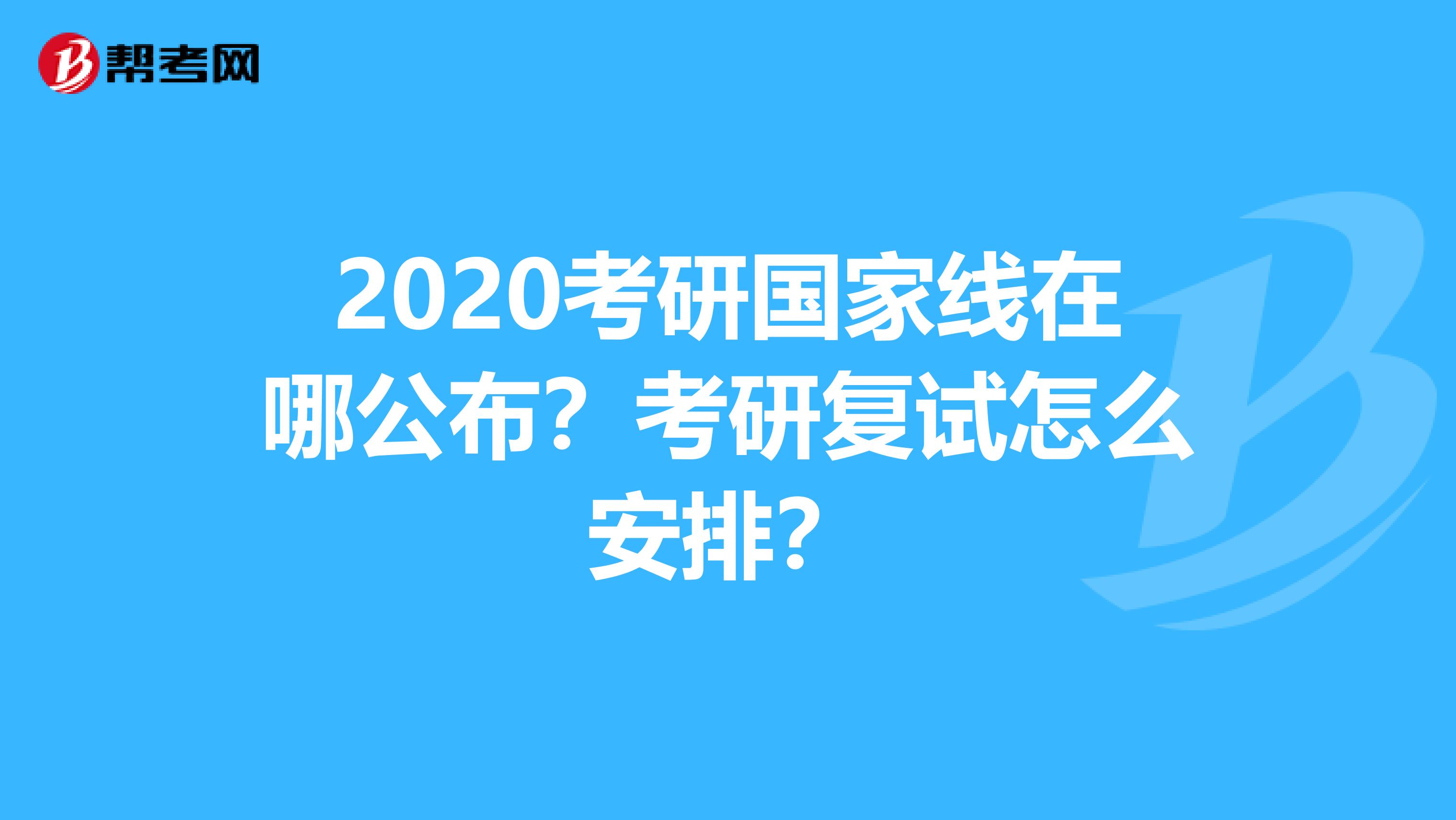 2020考研国家线在哪公布？考研复试怎么安排？