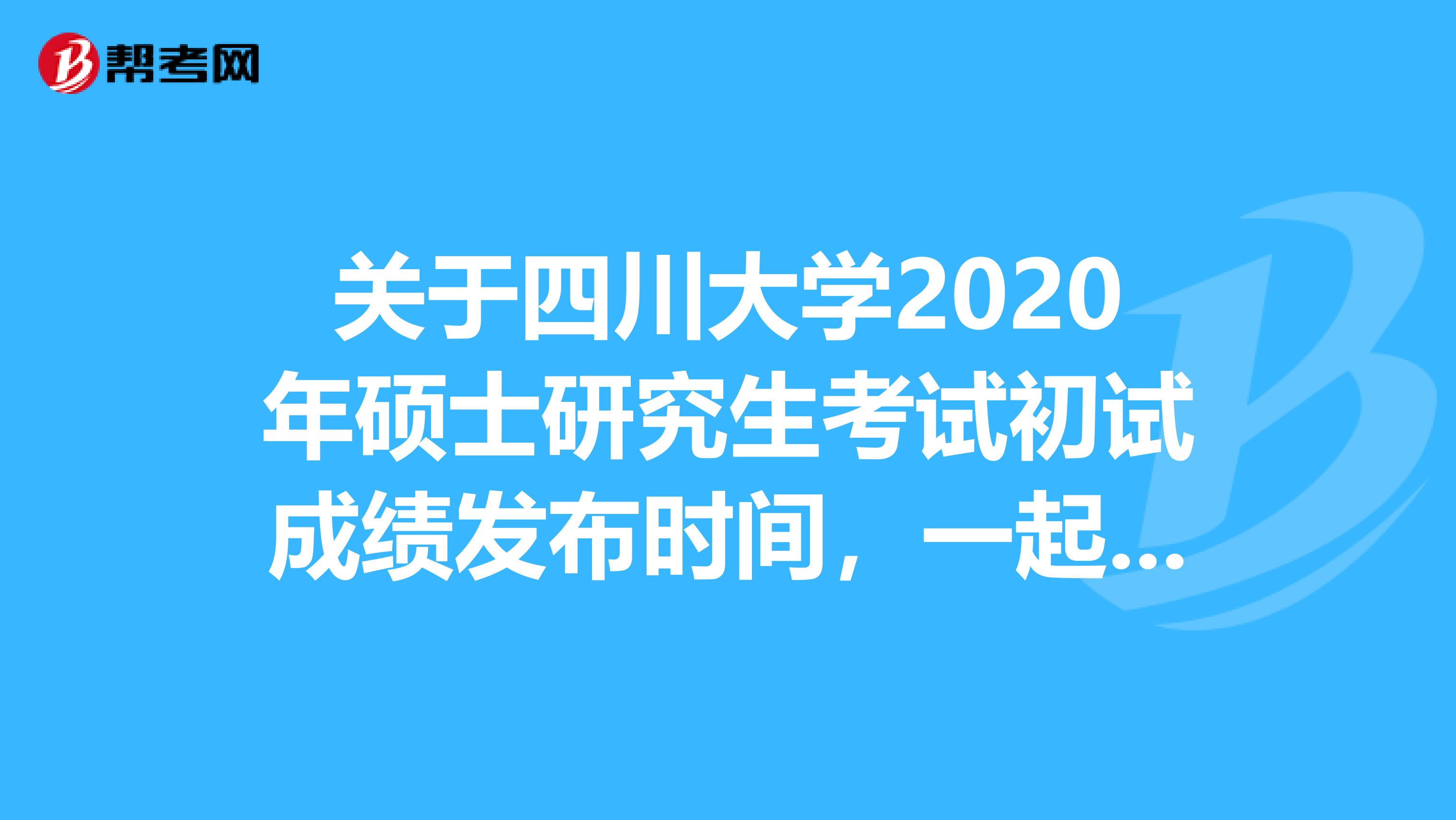 关于四川大学2020年硕士研究生考试初试成绩发布时间，一起来看！