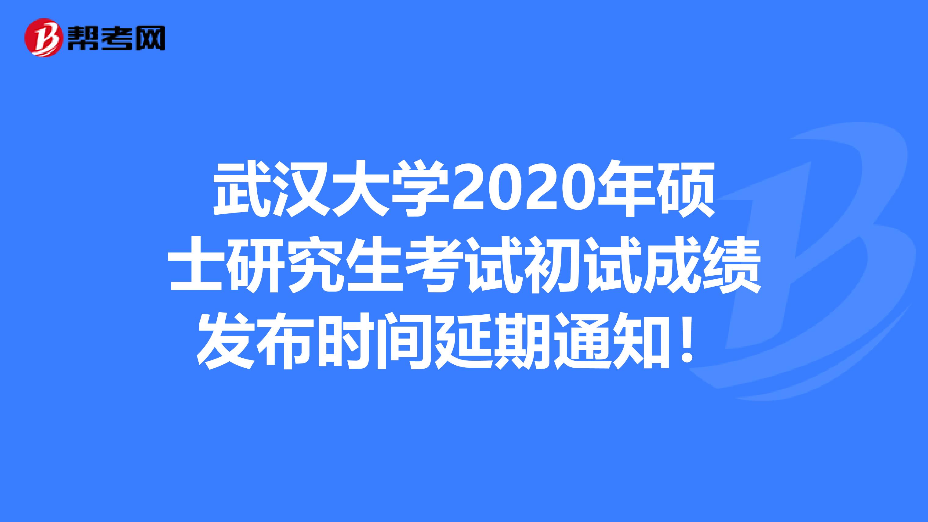 武汉大学2020年硕士研究生考试初试成绩发布时间延期通知！