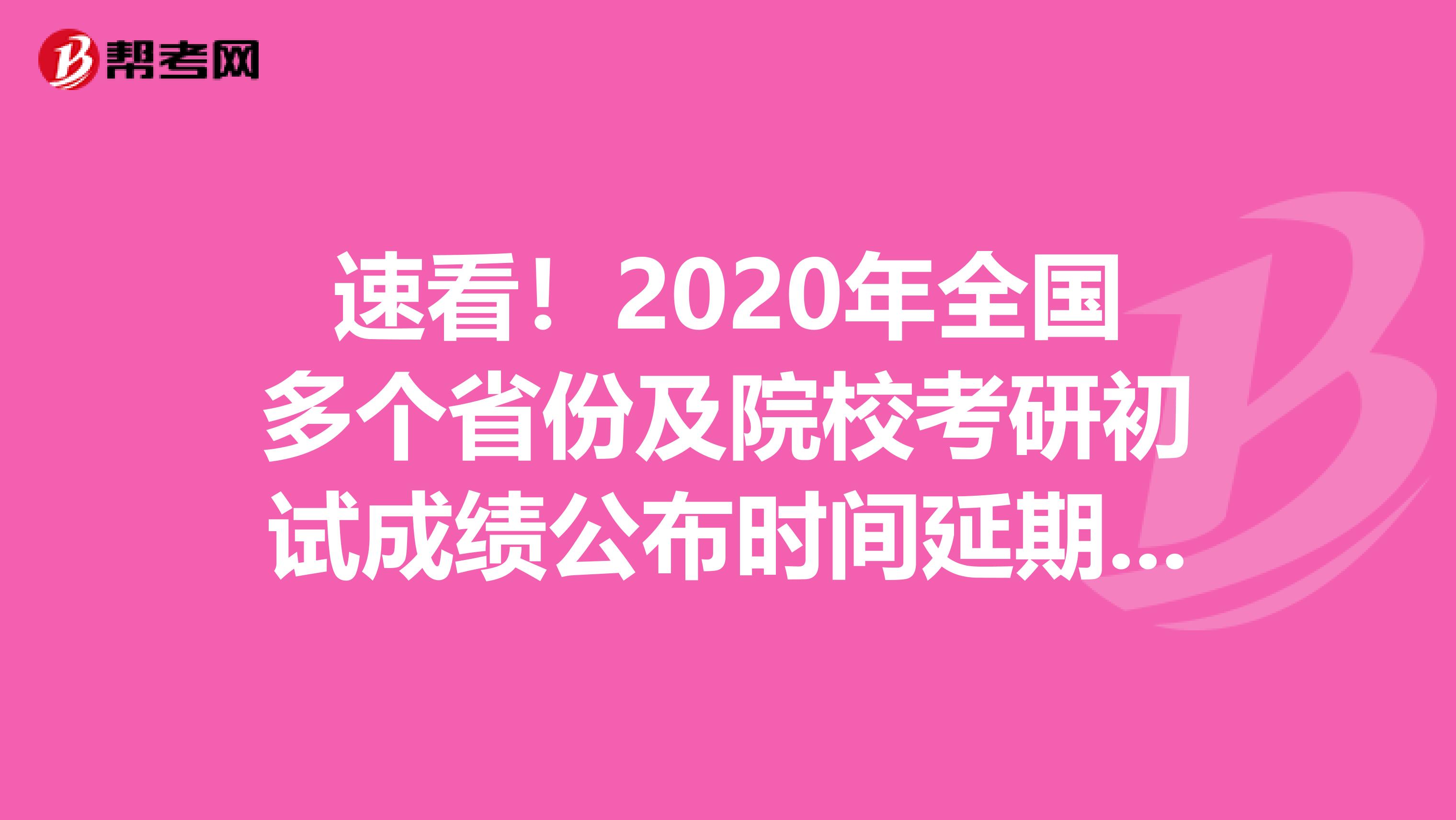 速看！2020年全国多个省份及院校考研初试成绩公布时间延期公布！