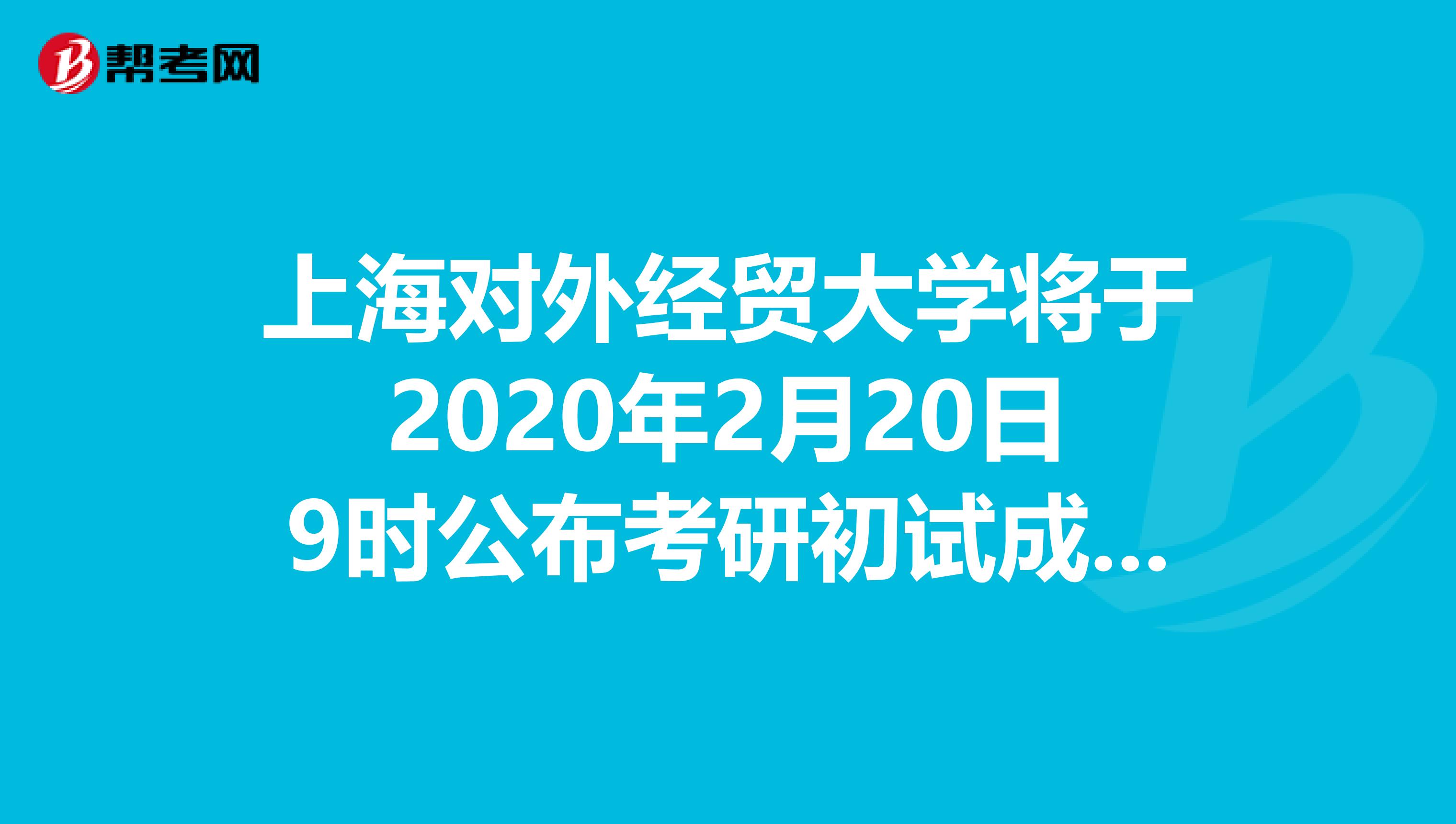 上海对外经贸大学将于2020年2月20日9时公布考研初试成绩！
