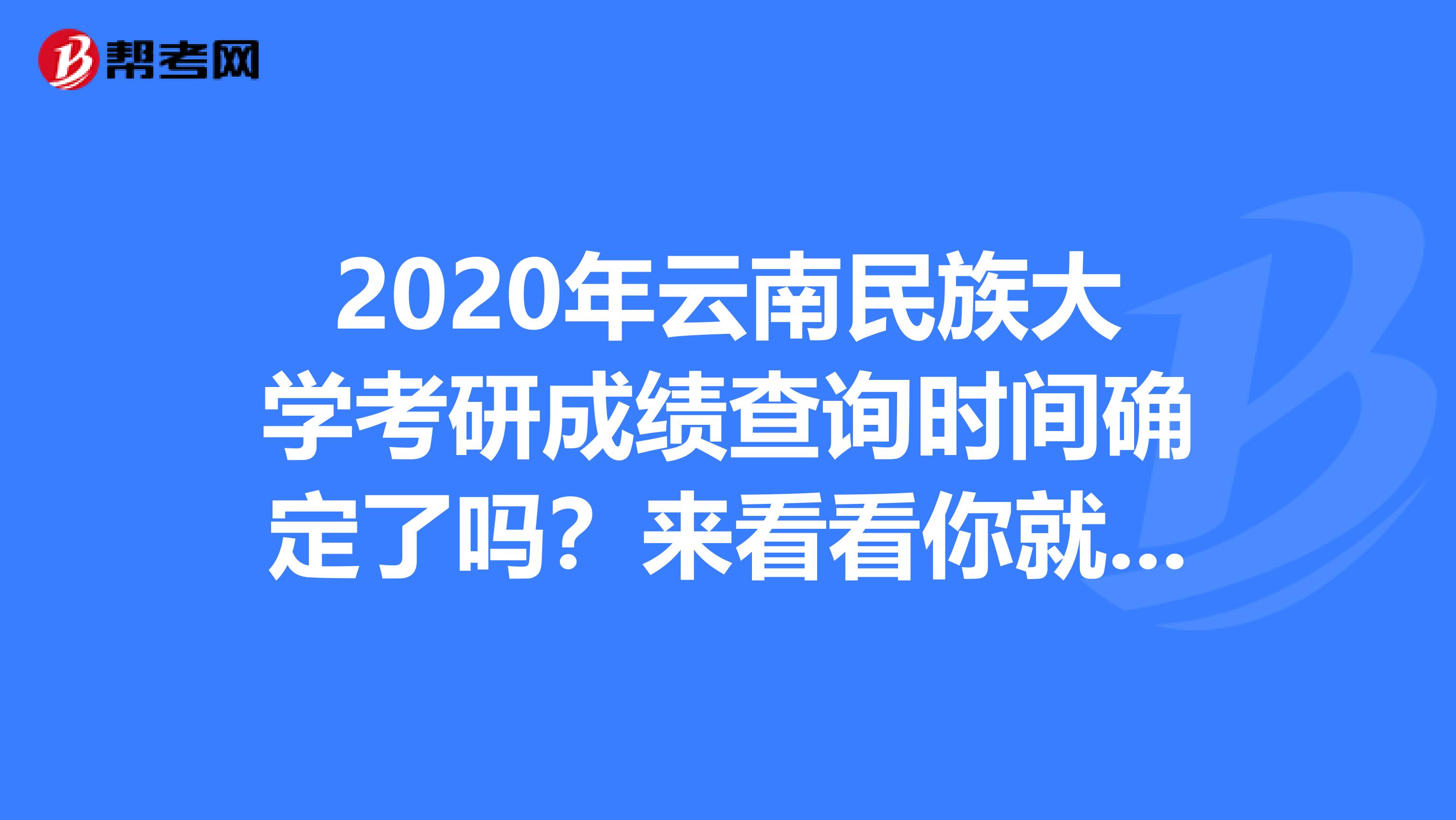 2020年云南民族大学考研成绩查询时间确定了吗？来看看你就知道！