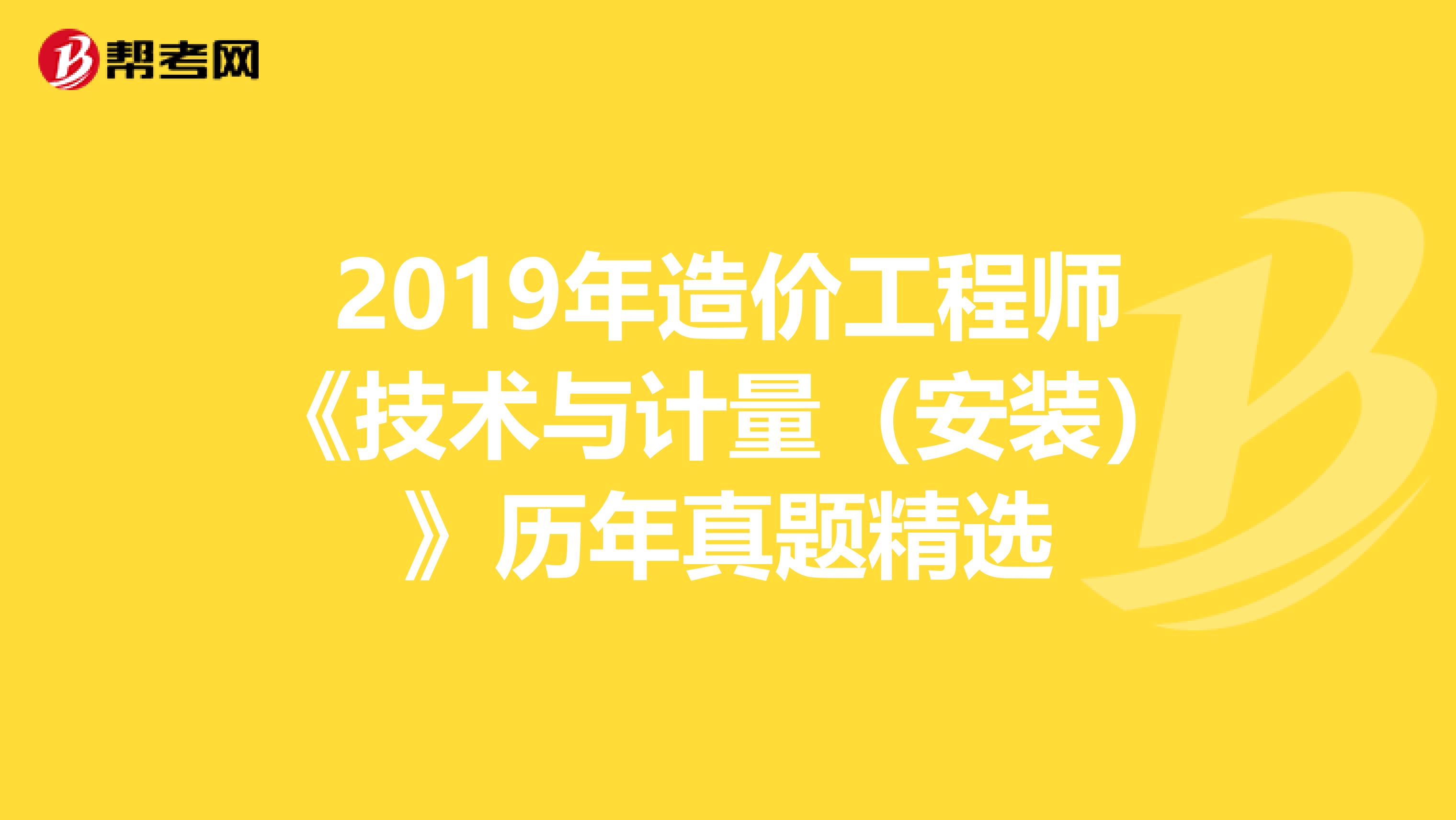 2019年造价工程师《技术与计量（安装）》历年真题精选