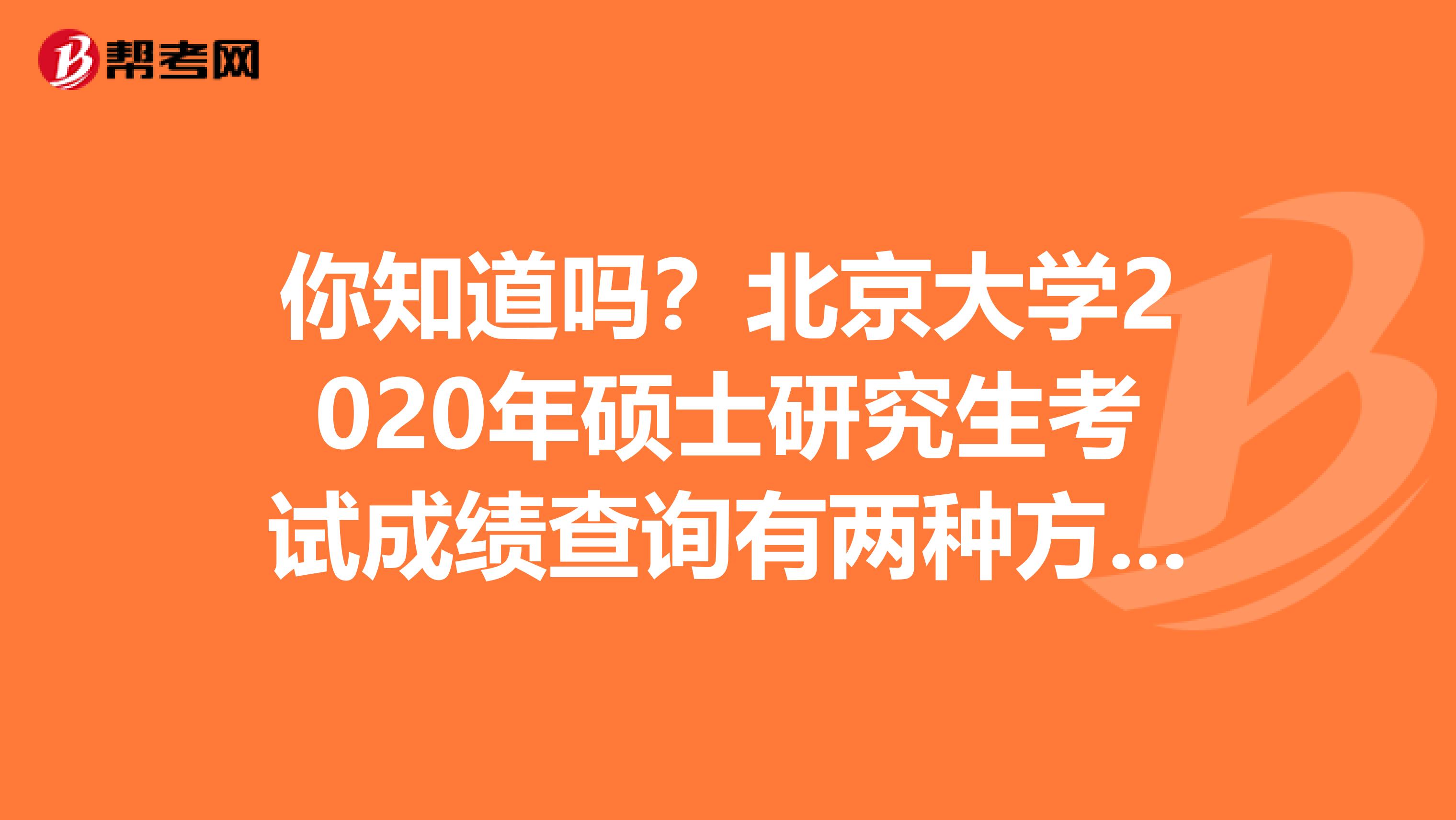 你知道吗？北京大学2020年硕士研究生考试成绩查询有两种方式！