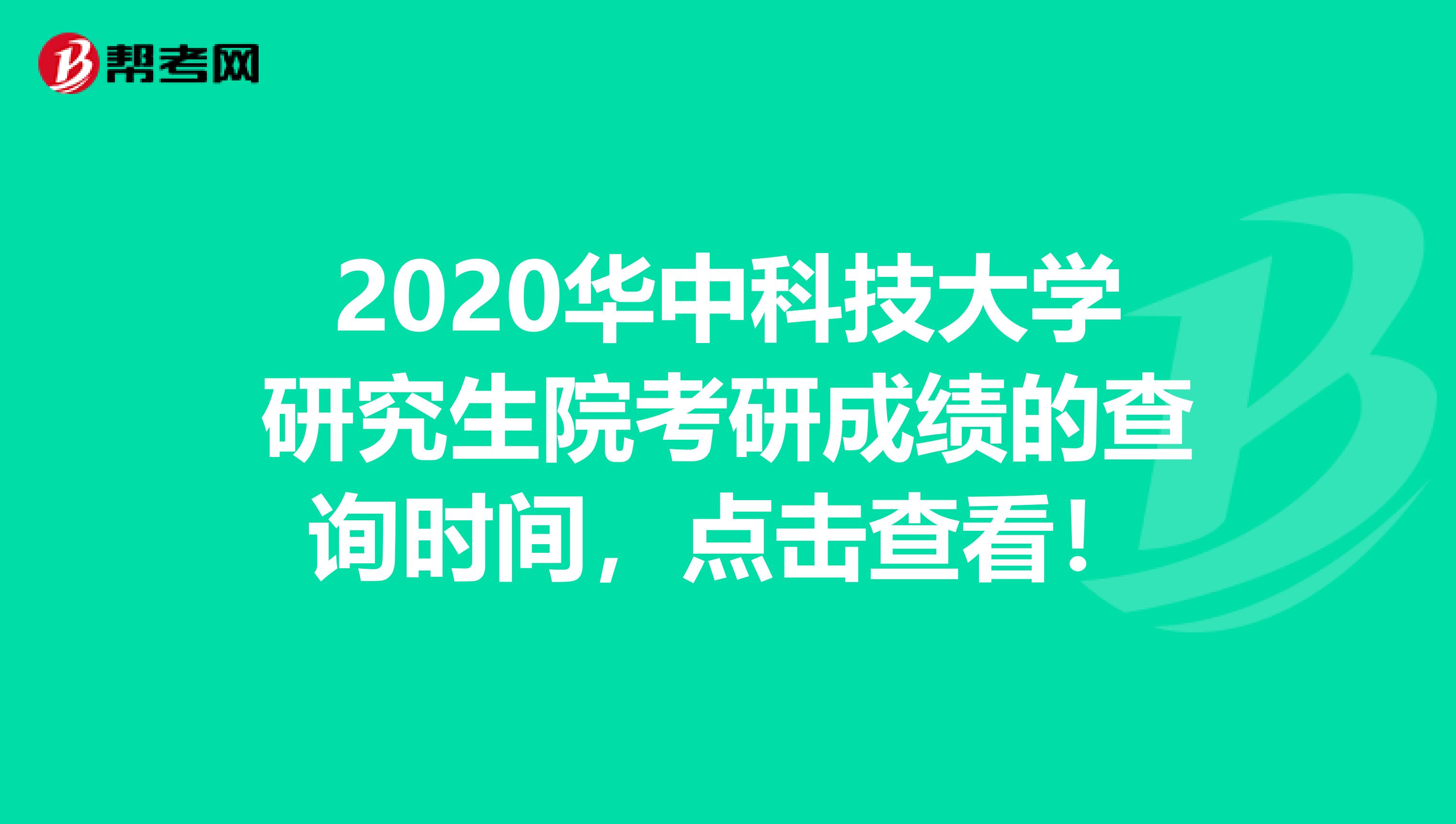 2020华中科技大学研究生院考研成绩的查询时间，点击查看！