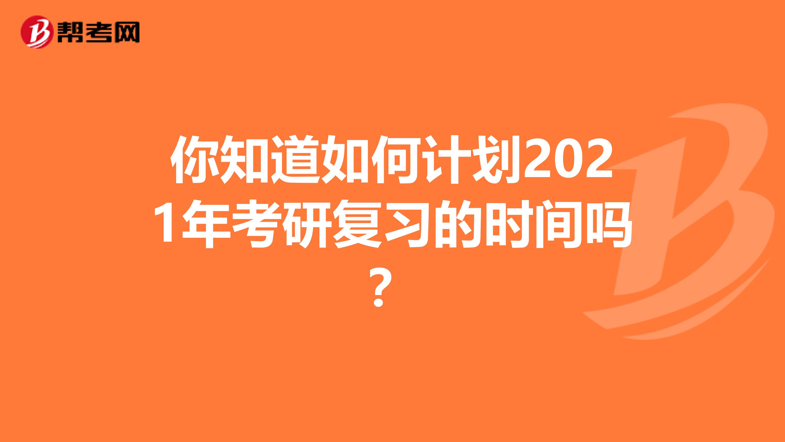 你知道如何计划2021年考研复习的时间吗？