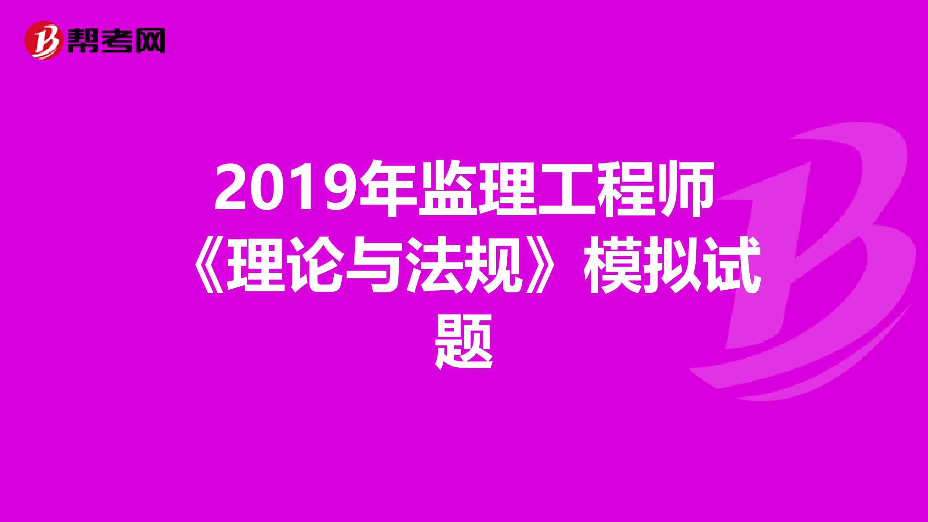 2019年监理工程师《理论与法规》模拟试题