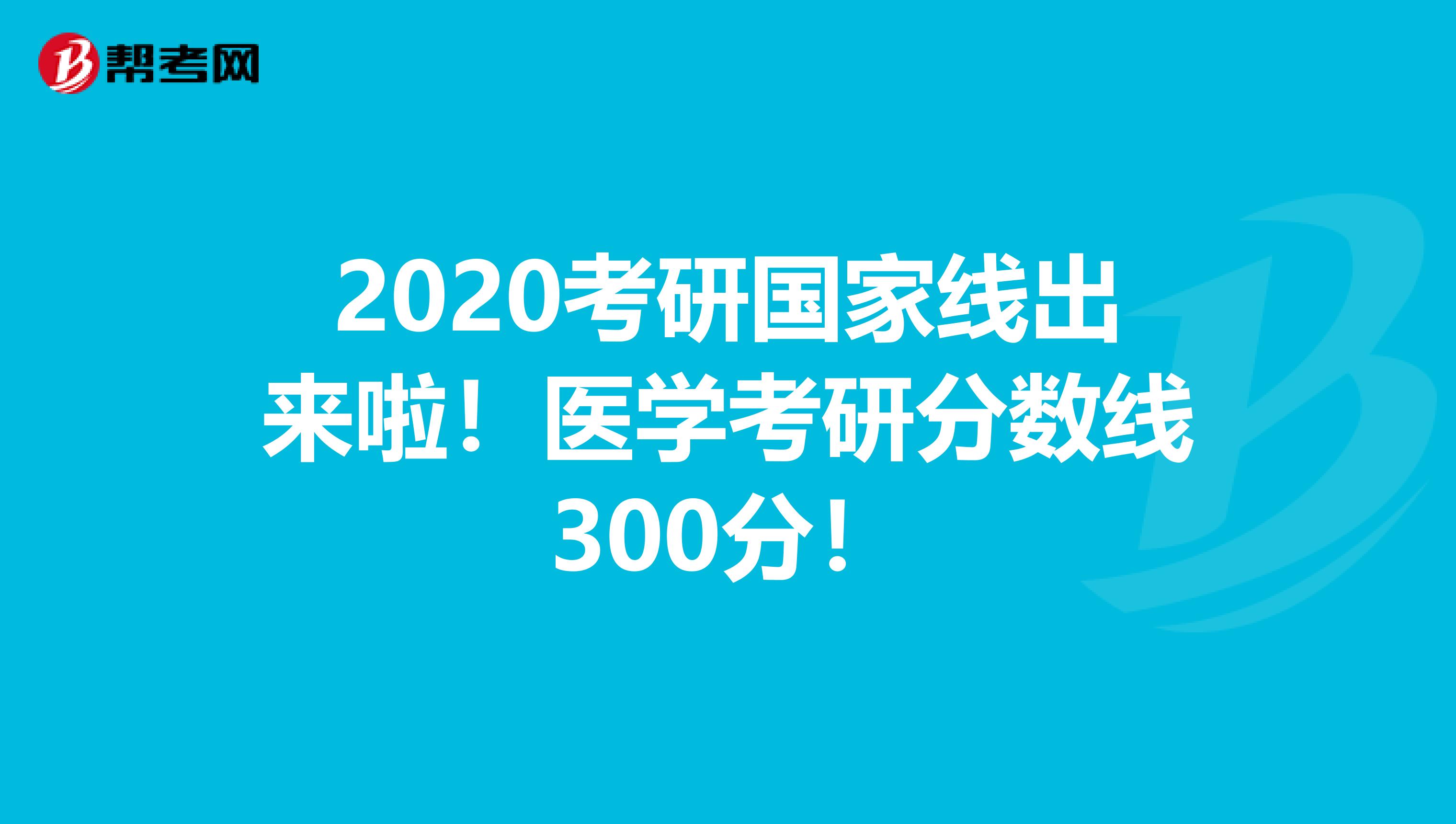 2020考研国家线出来啦！医学考研分数线300分！