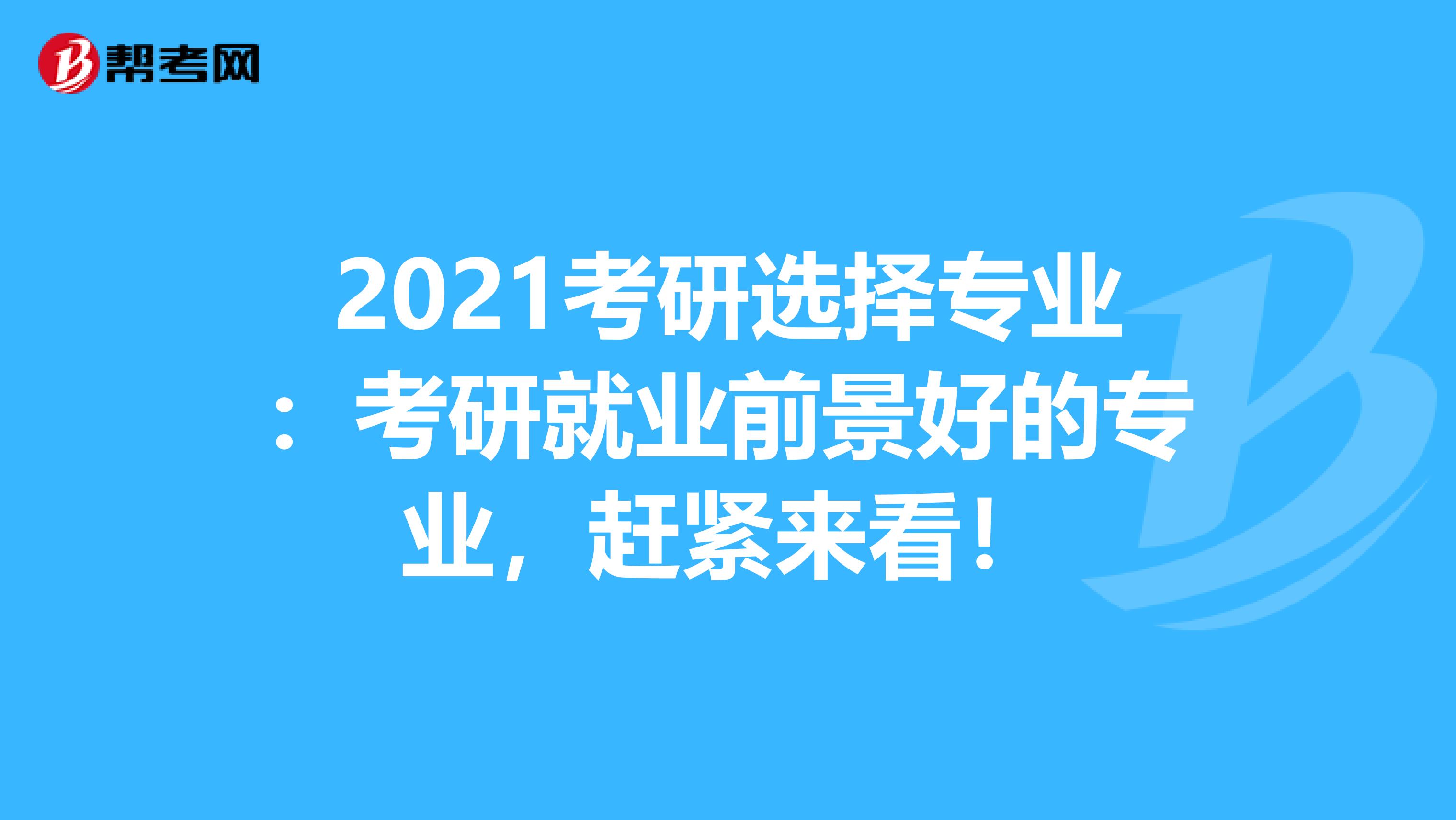 2021考研选择专业：考研就业前景好的专业，赶紧来看！