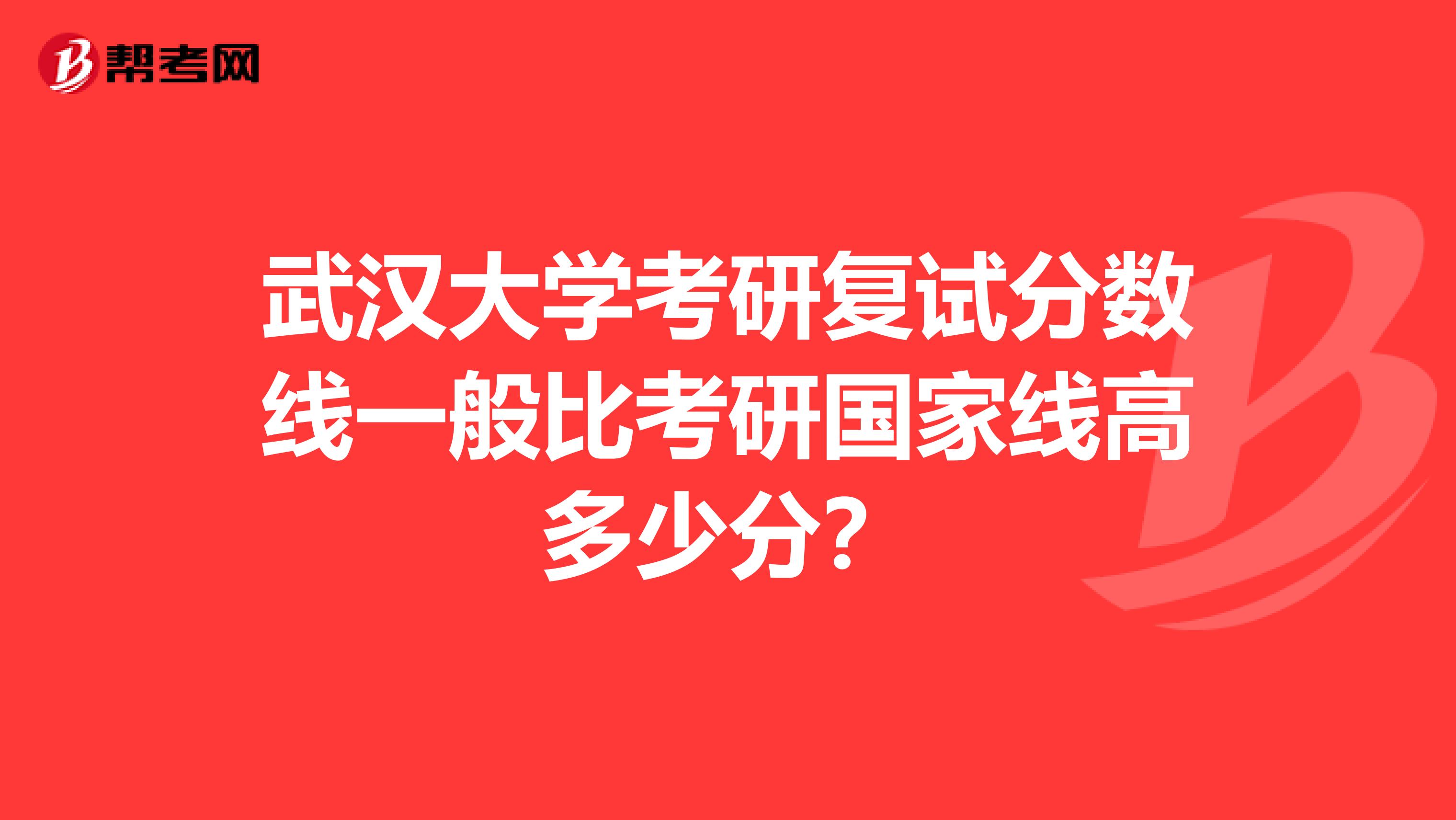 武汉大学考研复试分数线一般比考研国家线高多少分？