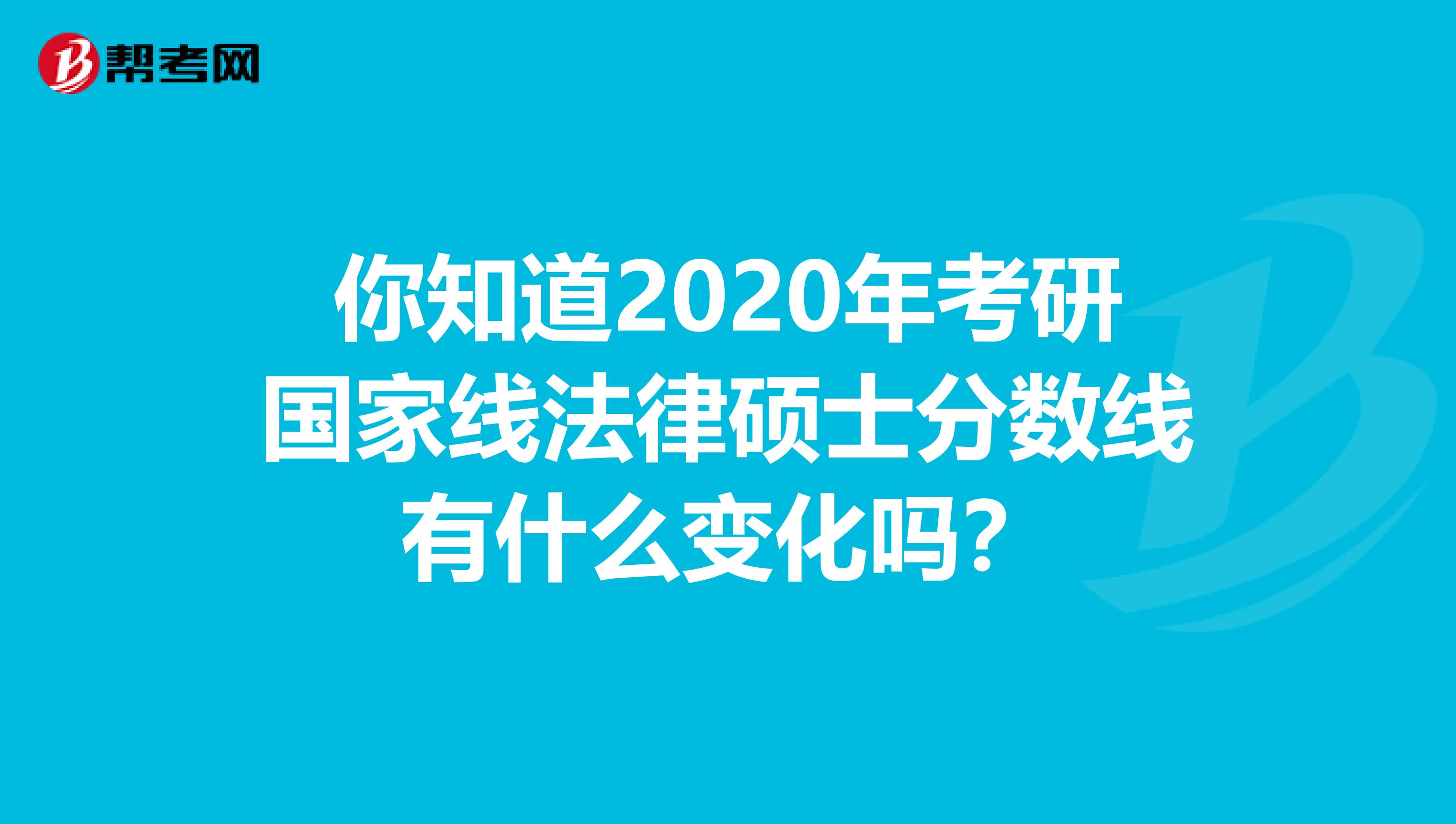 你知道2020年考研国家线法律硕士分数线有什么变化吗？