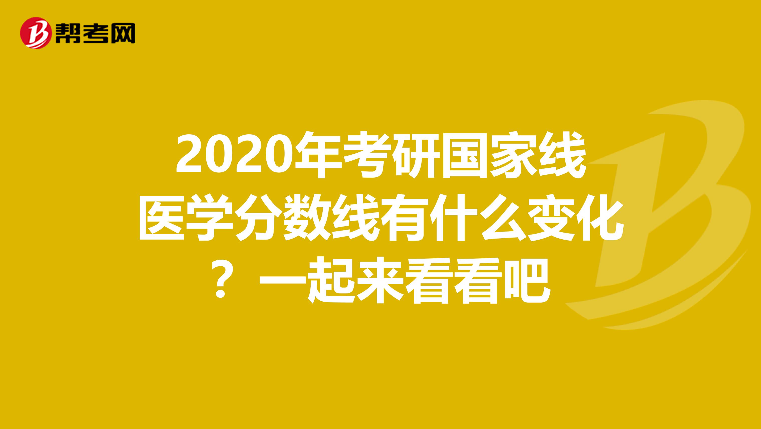 2020年考研国家线医学分数线有什么变化？一起来看看吧