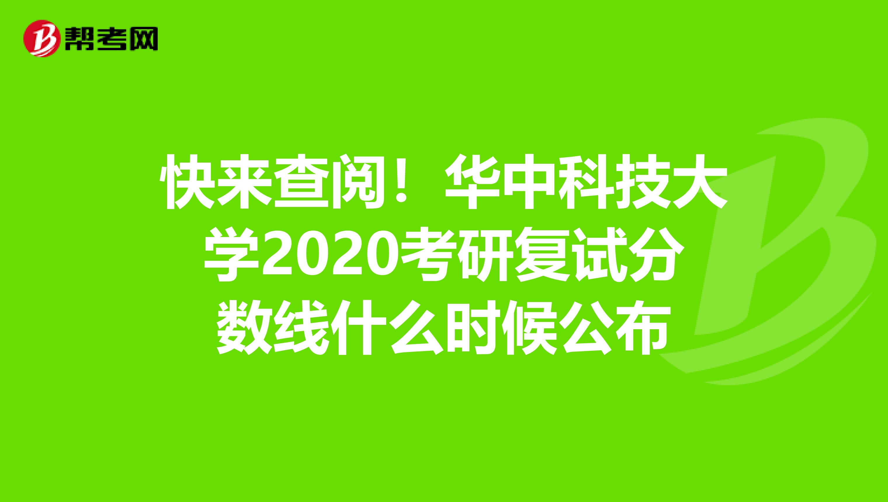 快来查阅！华中科技大学2020考研复试分数线什么时候公布