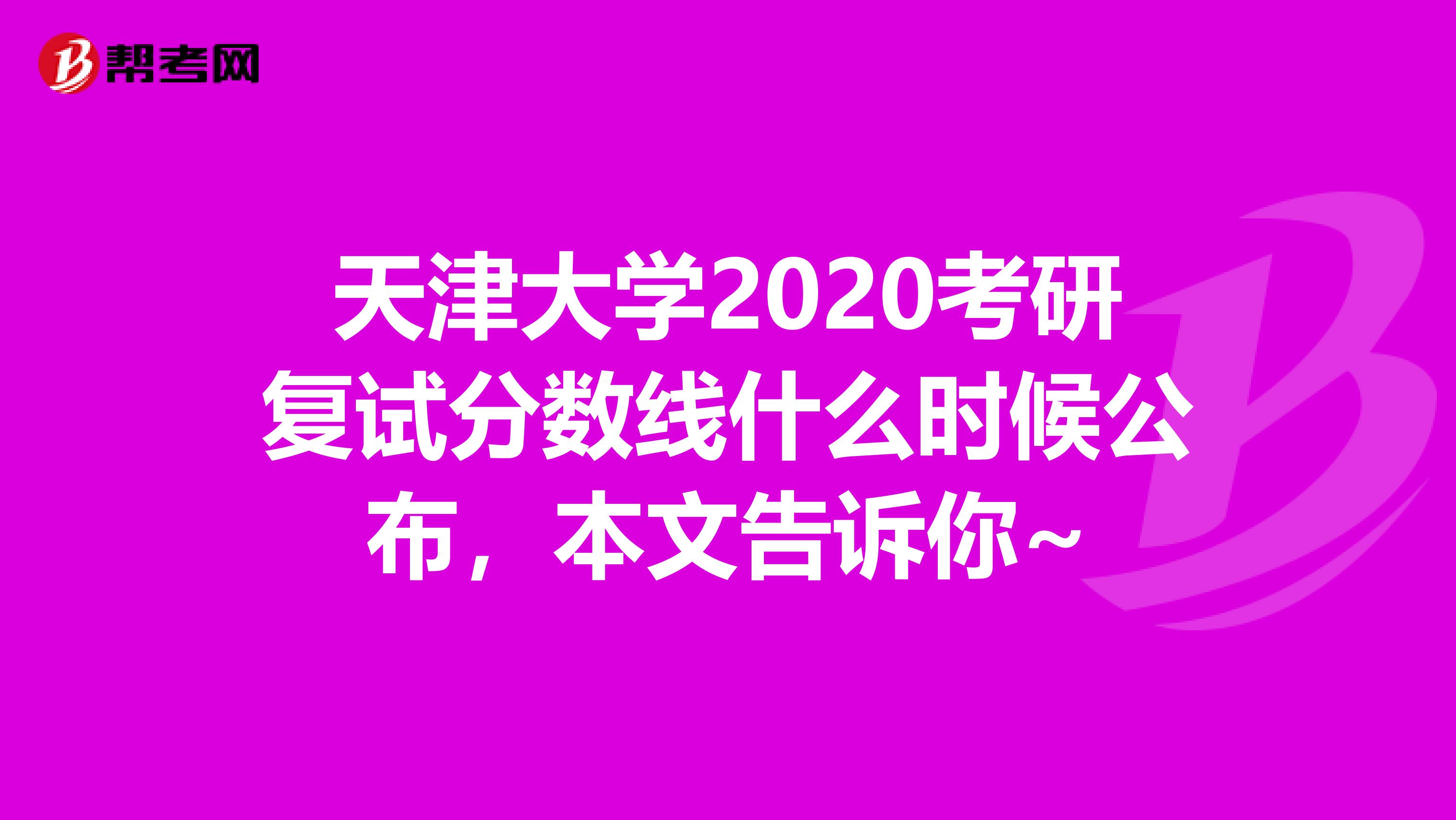 天津大学2020考研复试分数线什么时候公布，本文告诉你~