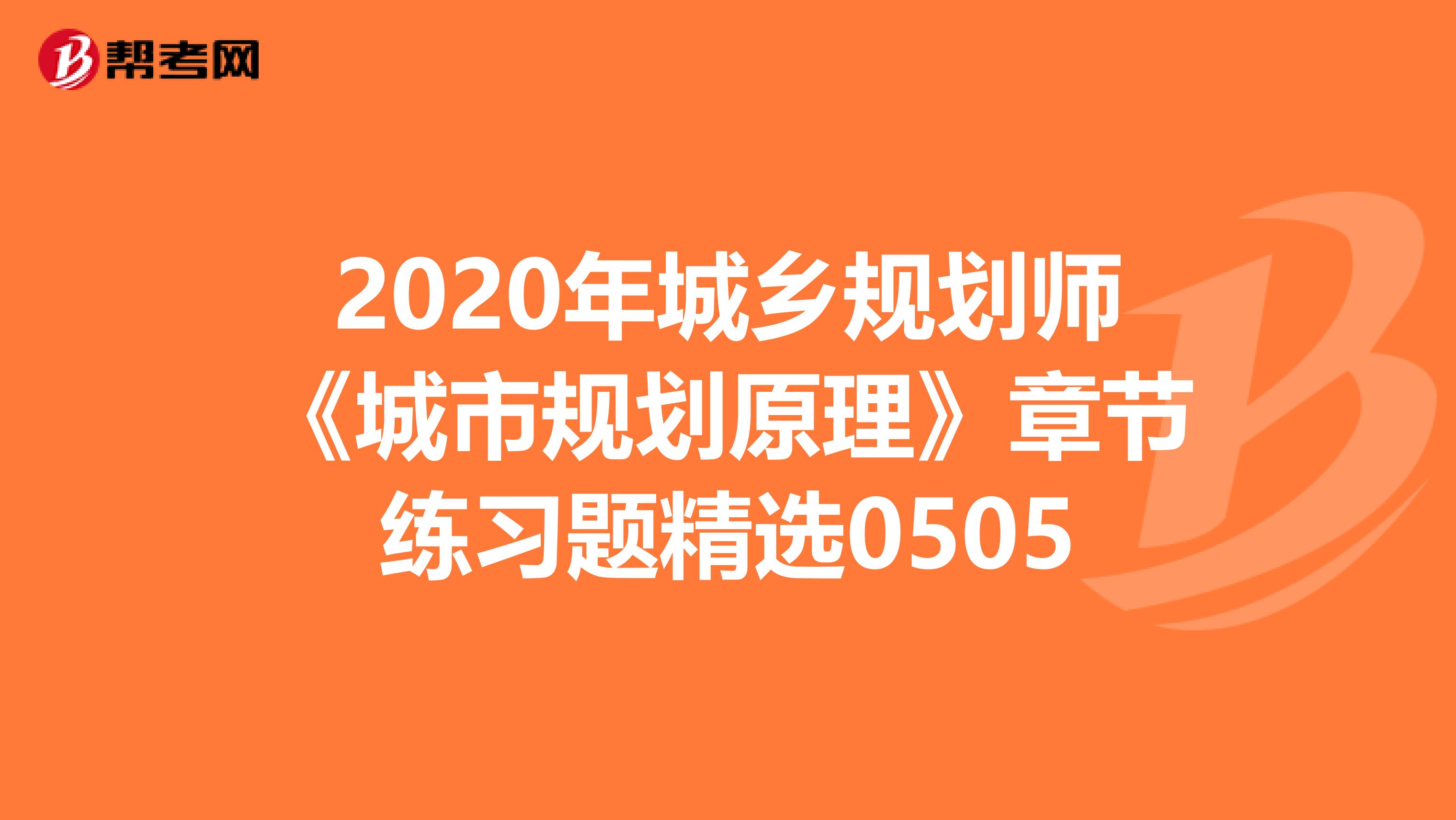 2020年城乡规划师《城市规划原理》章节练习题精选0505