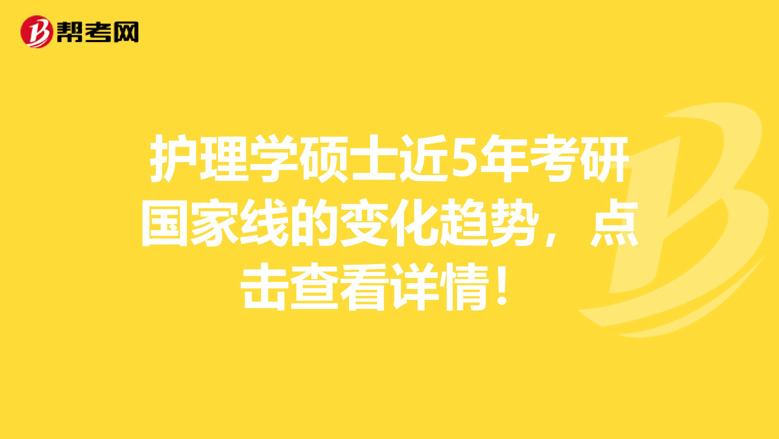 护理学硕士近5年考研国家线的变化趋势，点击查看详情！