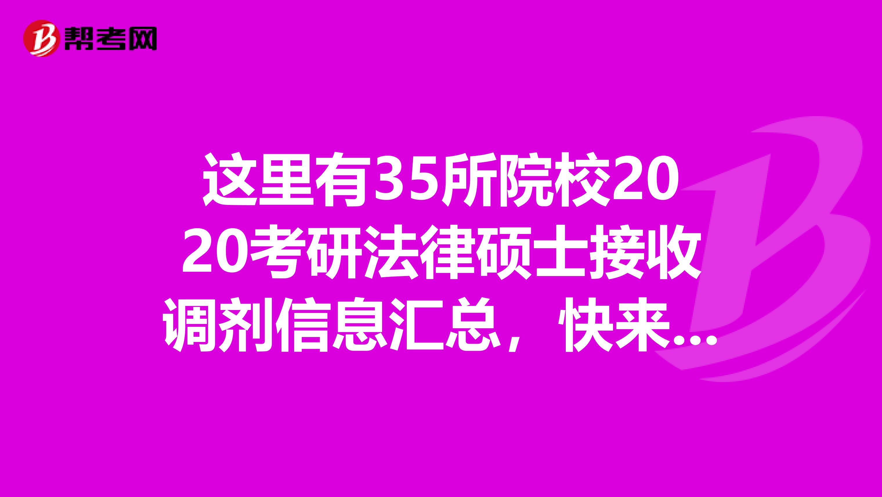 这里有35所院校2020考研法律硕士接收调剂信息汇总，快来看！