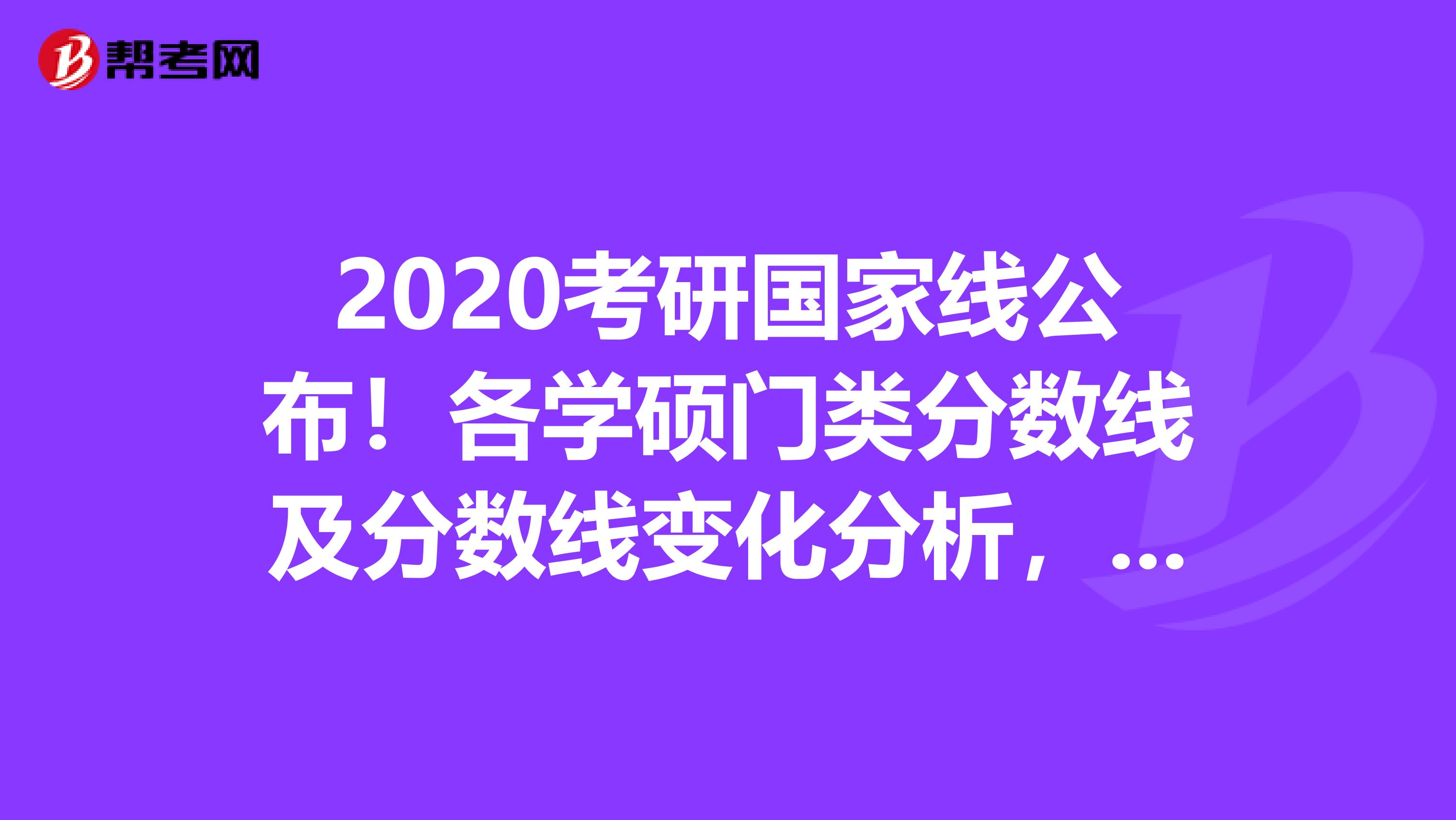 2020考研国家线公布！各学硕门类分数线及分数线变化分析，速看！