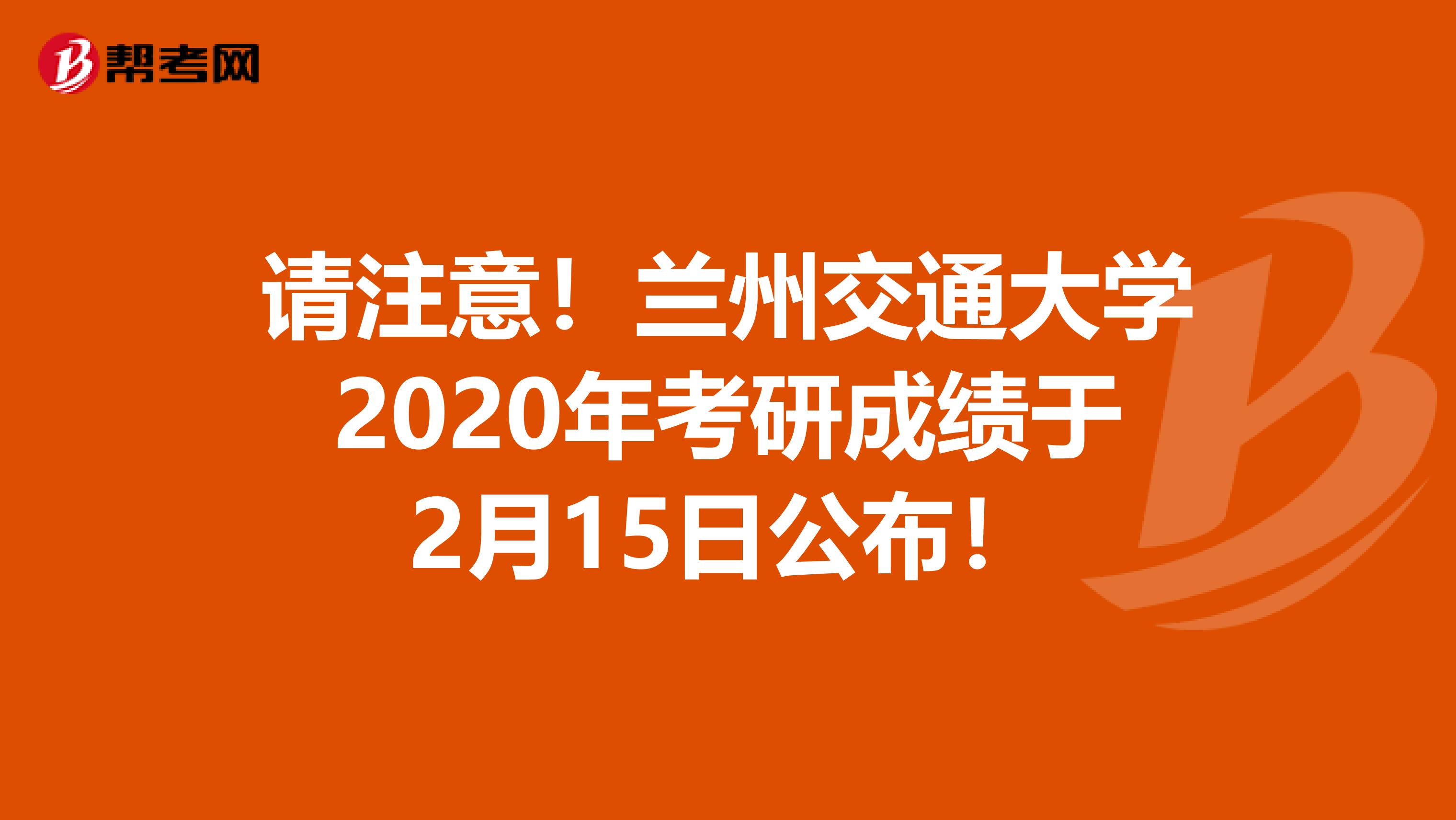 请注意！兰州交通大学2020年考研成绩于2月15日公布！