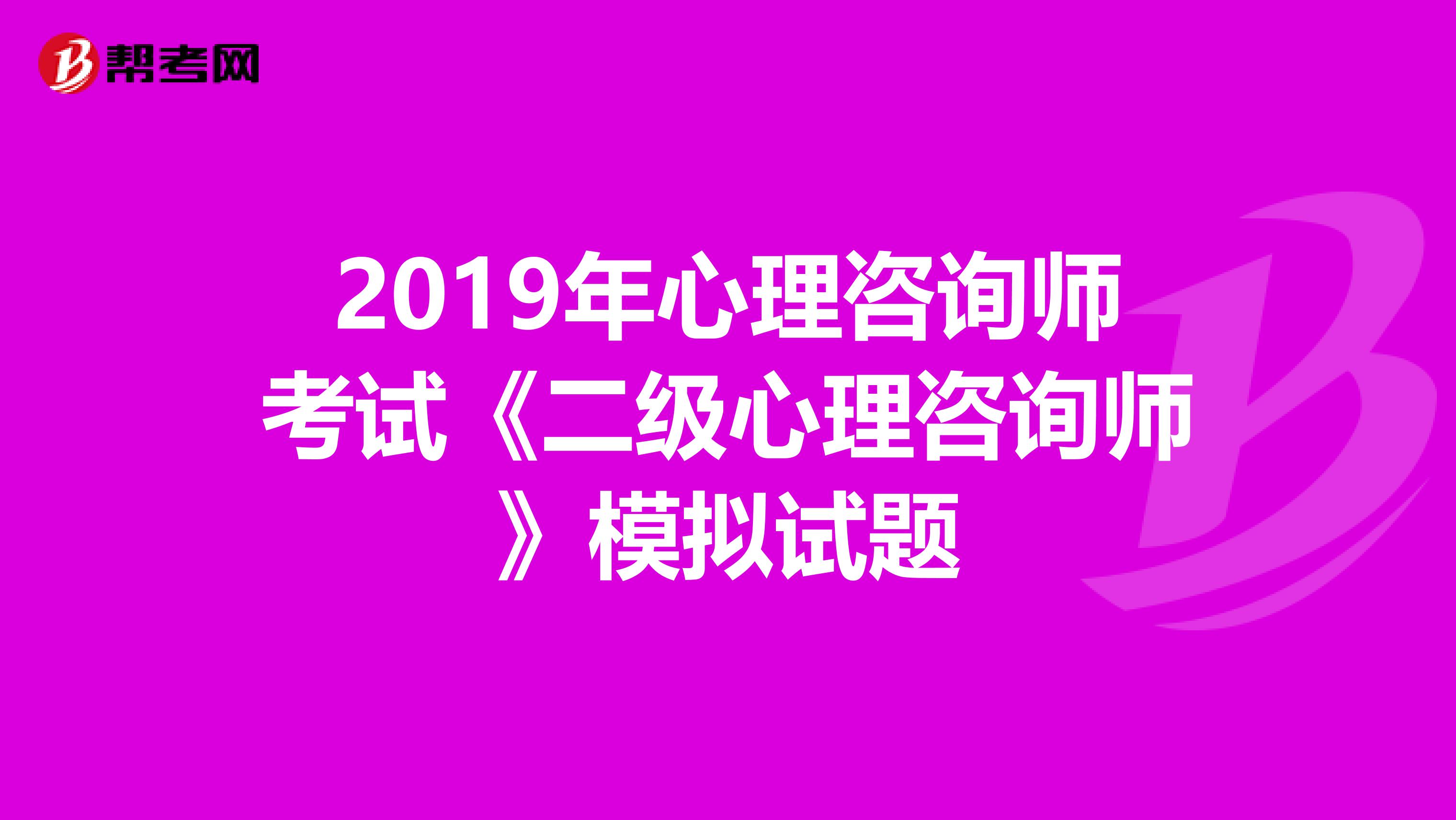 2019年心理咨询师考试《二级心理咨询师》模拟试题