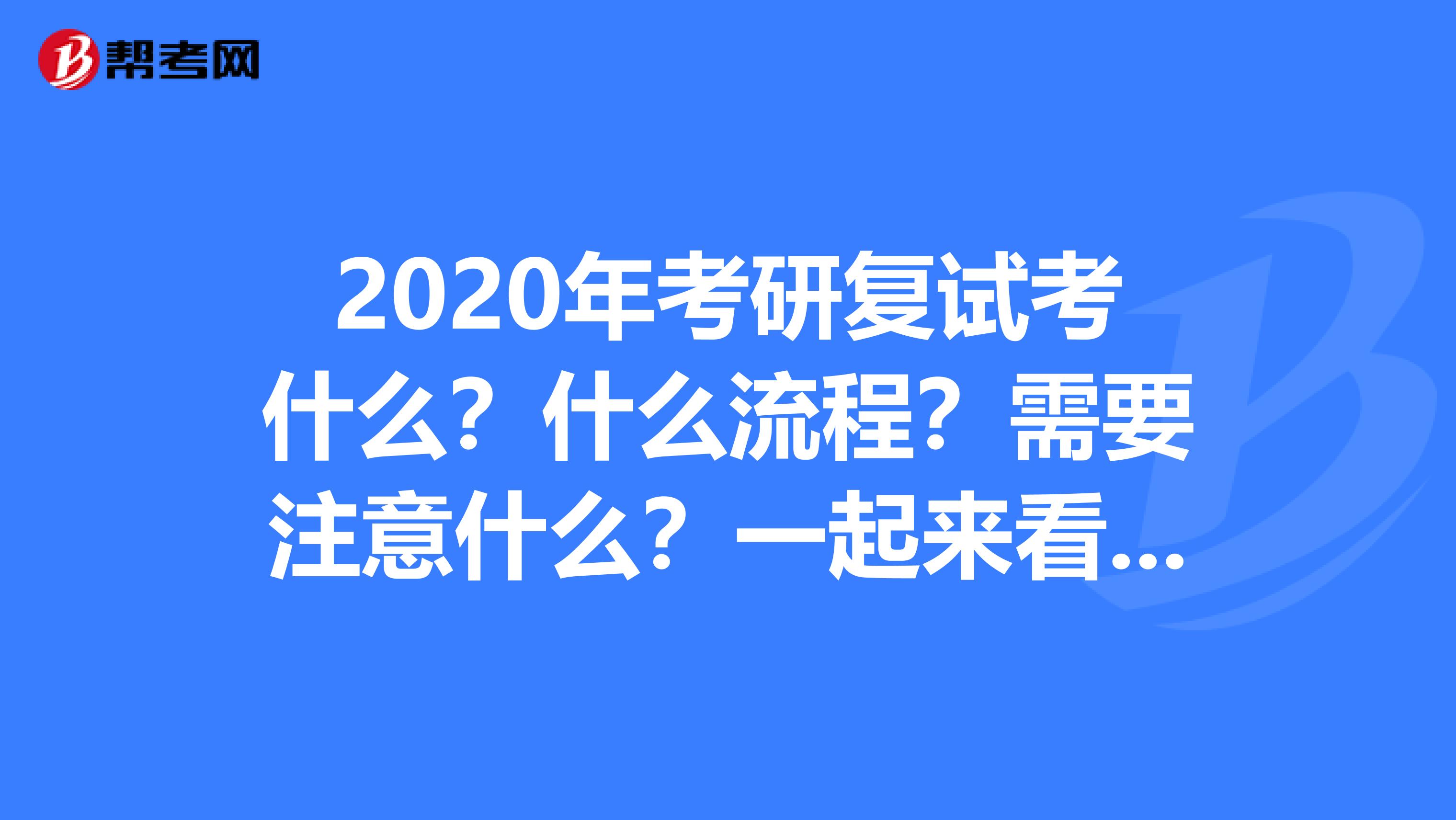 2020年考研复试考什么？什么流程？需要注意什么？一起来看看吧