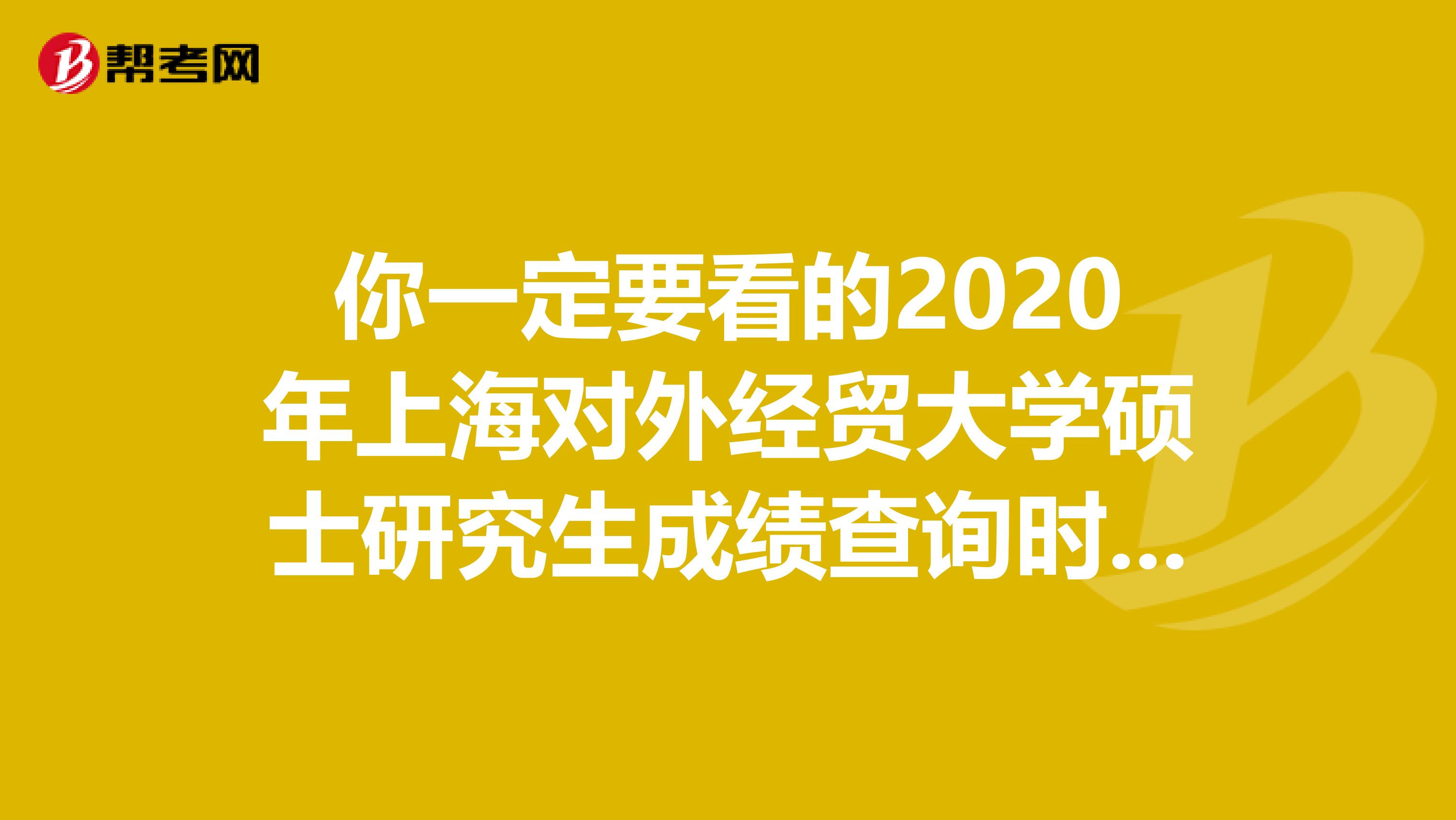 你一定要看的2020年上海对外经贸大学硕士研究生成绩查询时间！