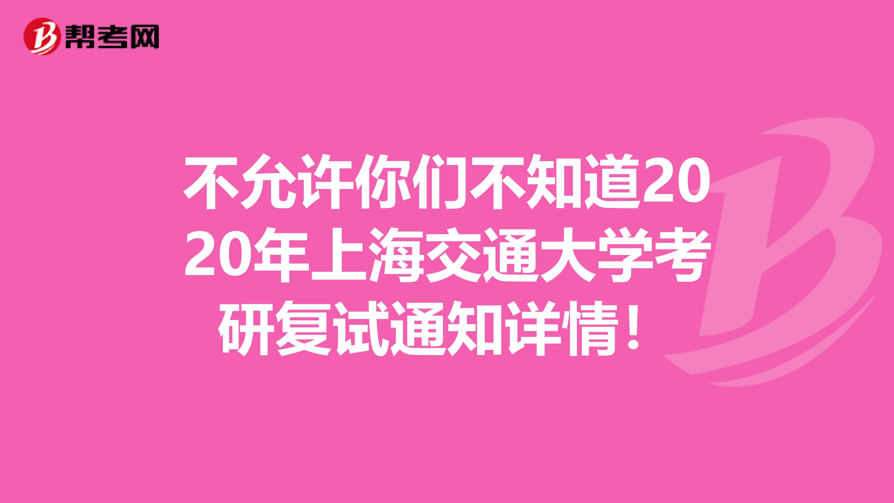 不允许你们不知道2020年上海交通大学考研复试通知详情！