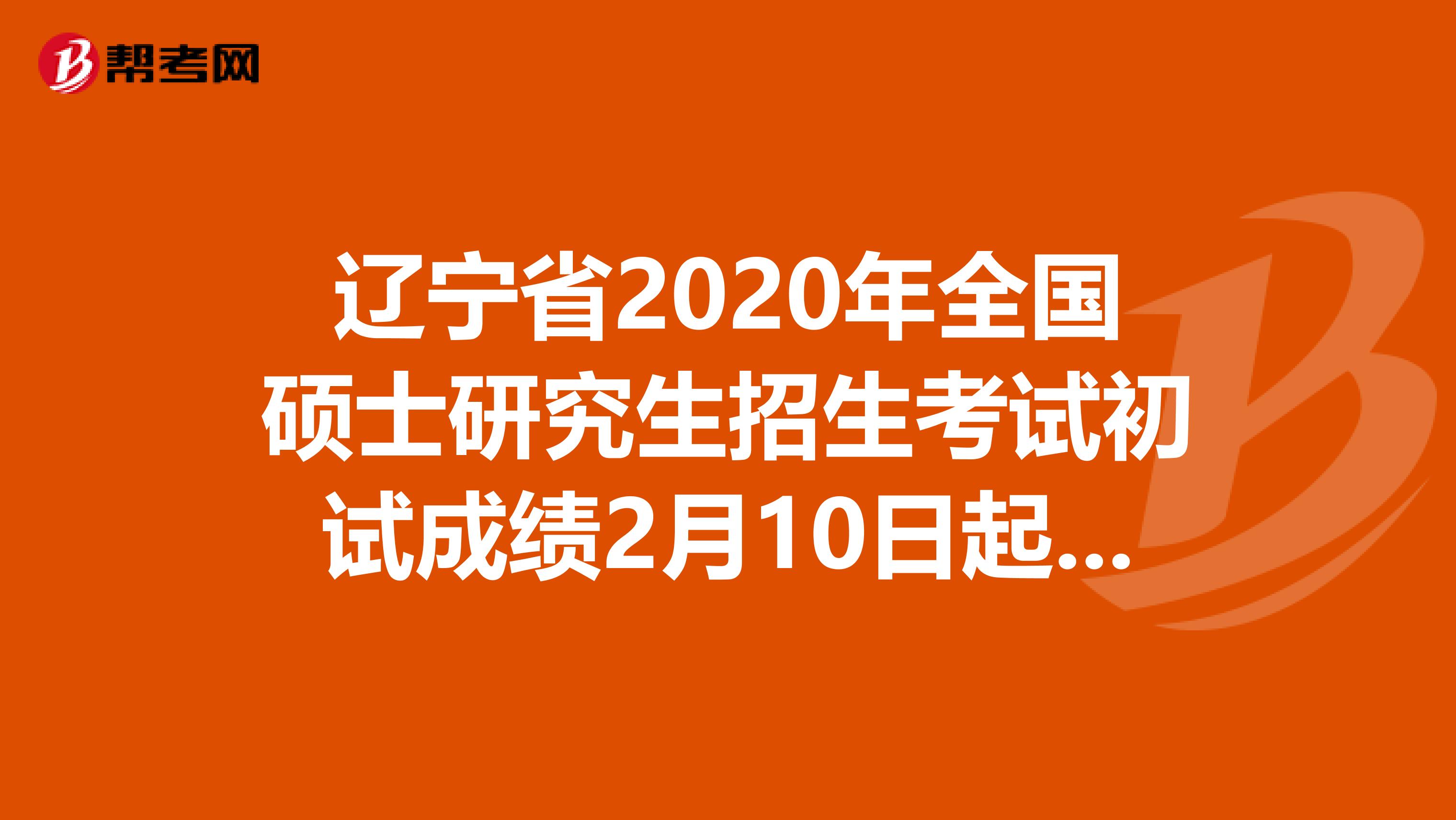 辽宁省2020年全国硕士研究生招生考试初试成绩2月10日起即将开始公布，关注一下！