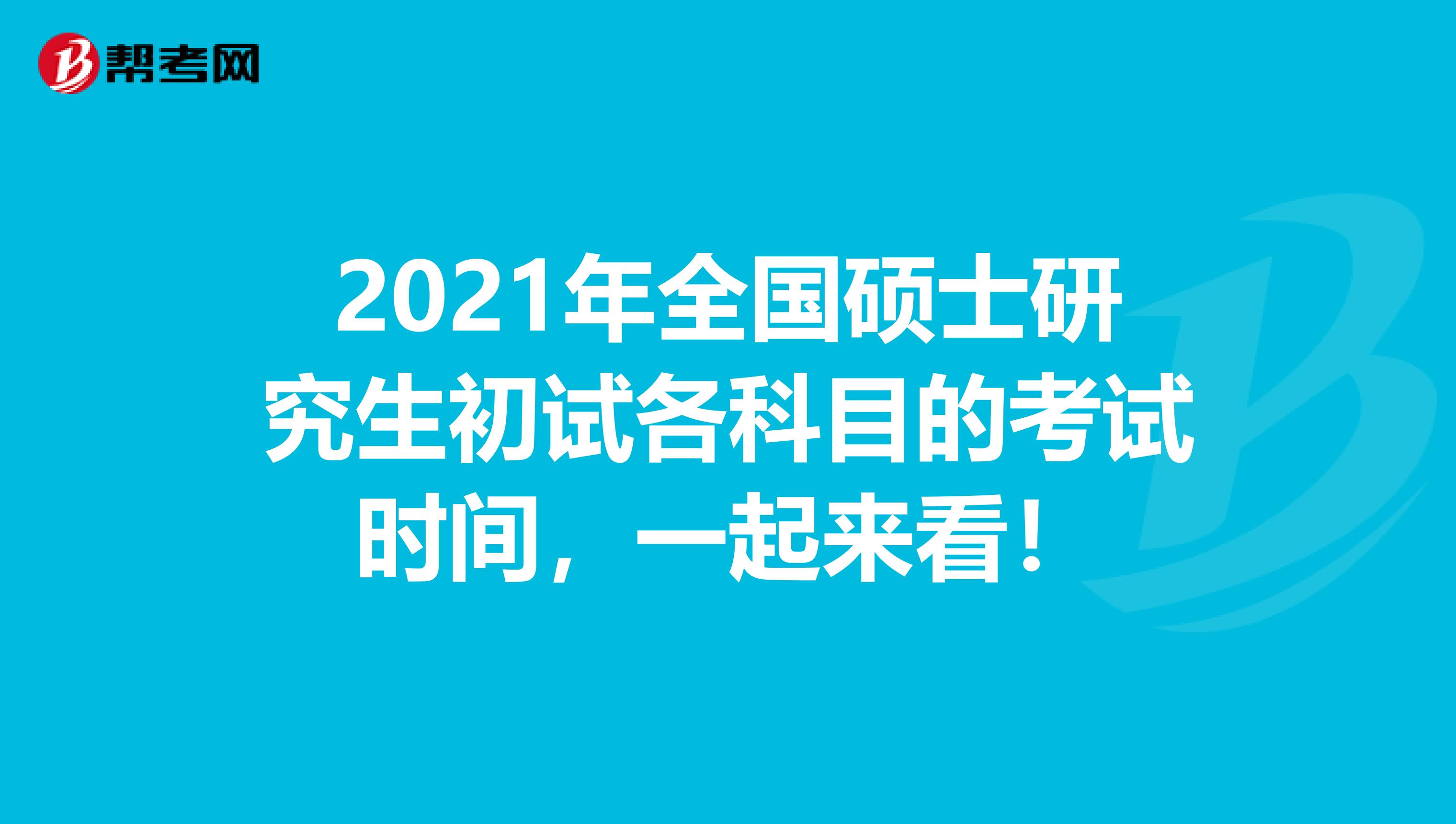 2021年全国硕士研究生初试各科目的考试时间，一起来看！
