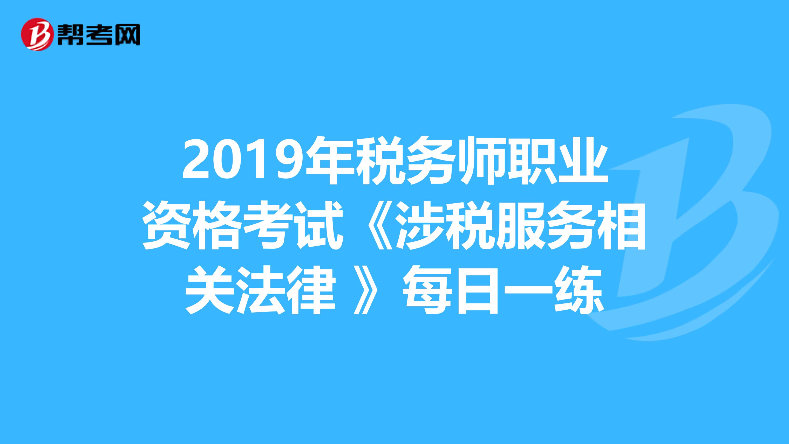 2019年稅務師職業資格考試《涉稅服務相關法律 》每日一練