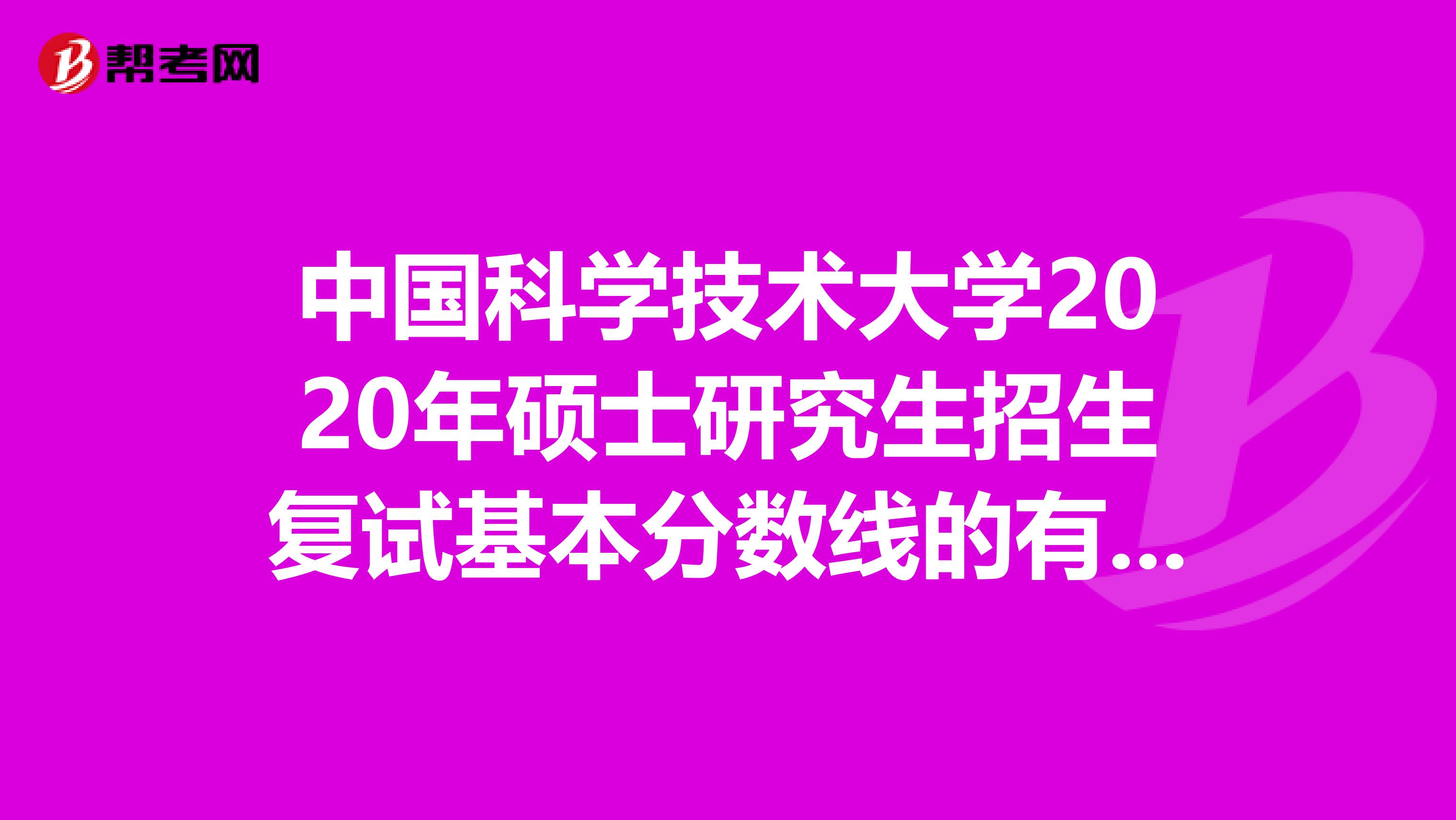 中国科学技术大学2020年硕士研究生招生复试基本分数线的有关说明！