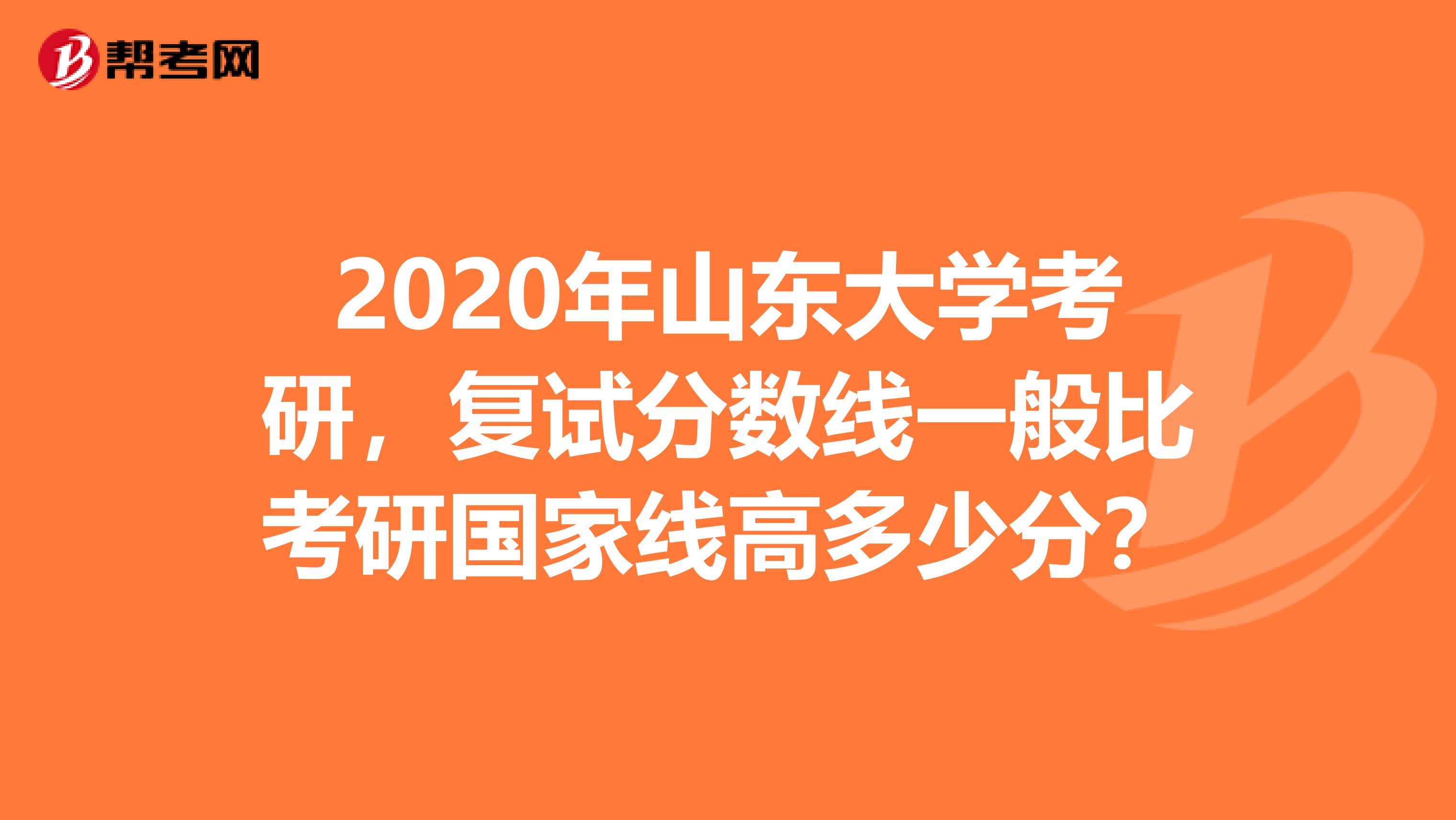 2020年山东大学考研，复试分数线一般比考研国家线高多少分？