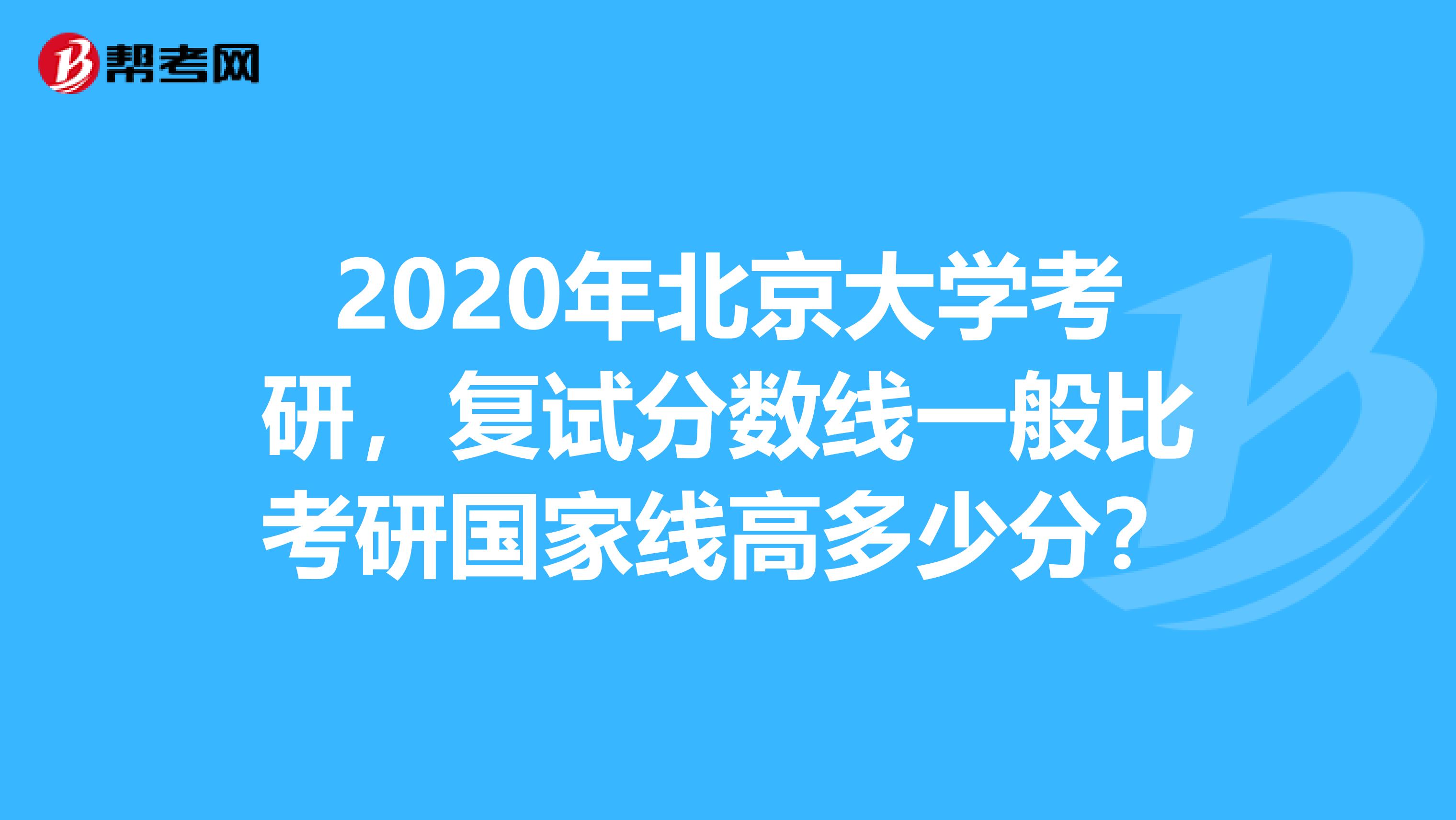 2020年北京大学考研，复试分数线一般比考研国家线高多少分？