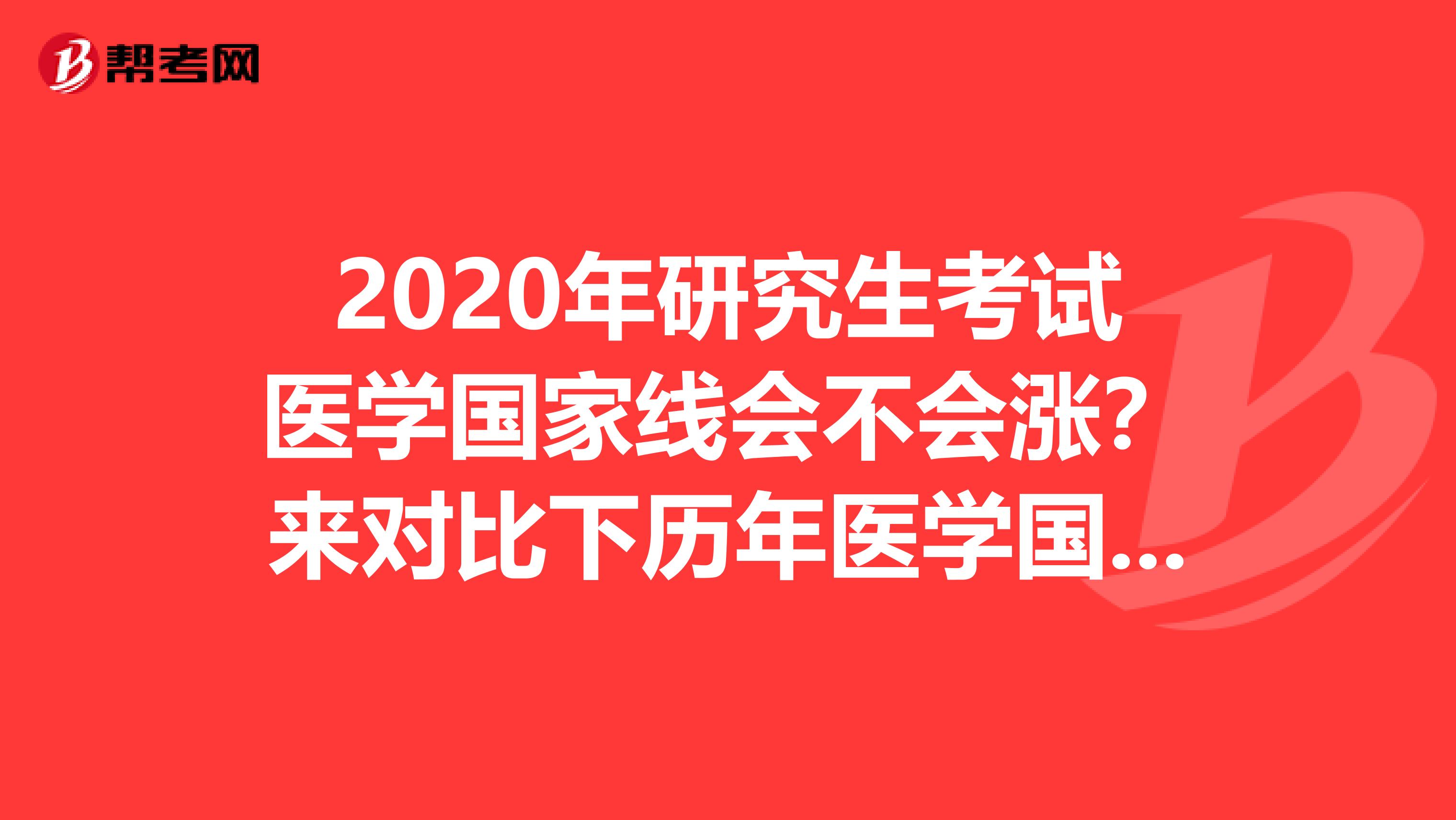 2020年研究生考试医学国家线会不会涨？来对比下历年医学国家线吧！