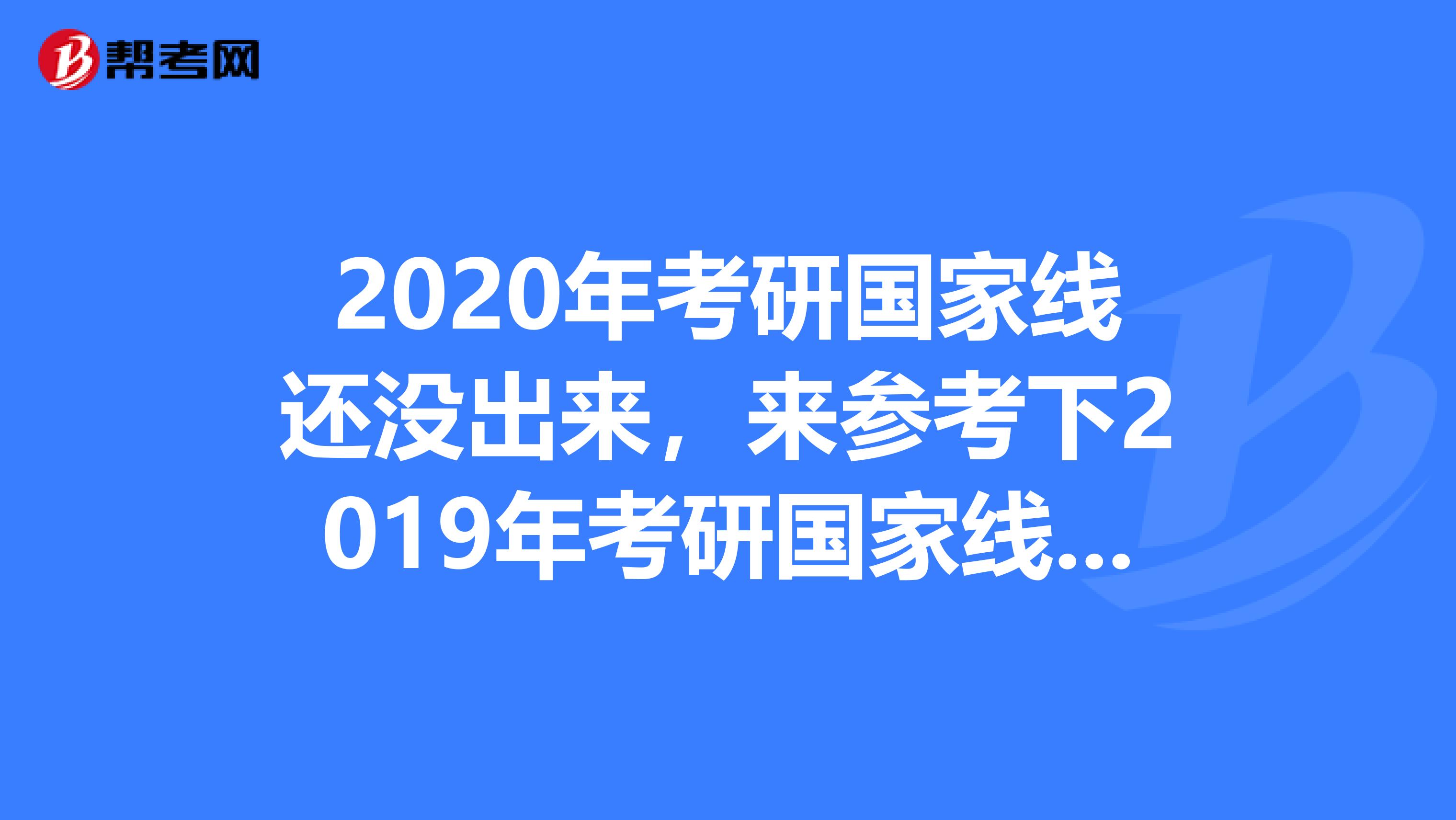 2020年考研国家线还没出来，来参考下2019年考研国家线吧！