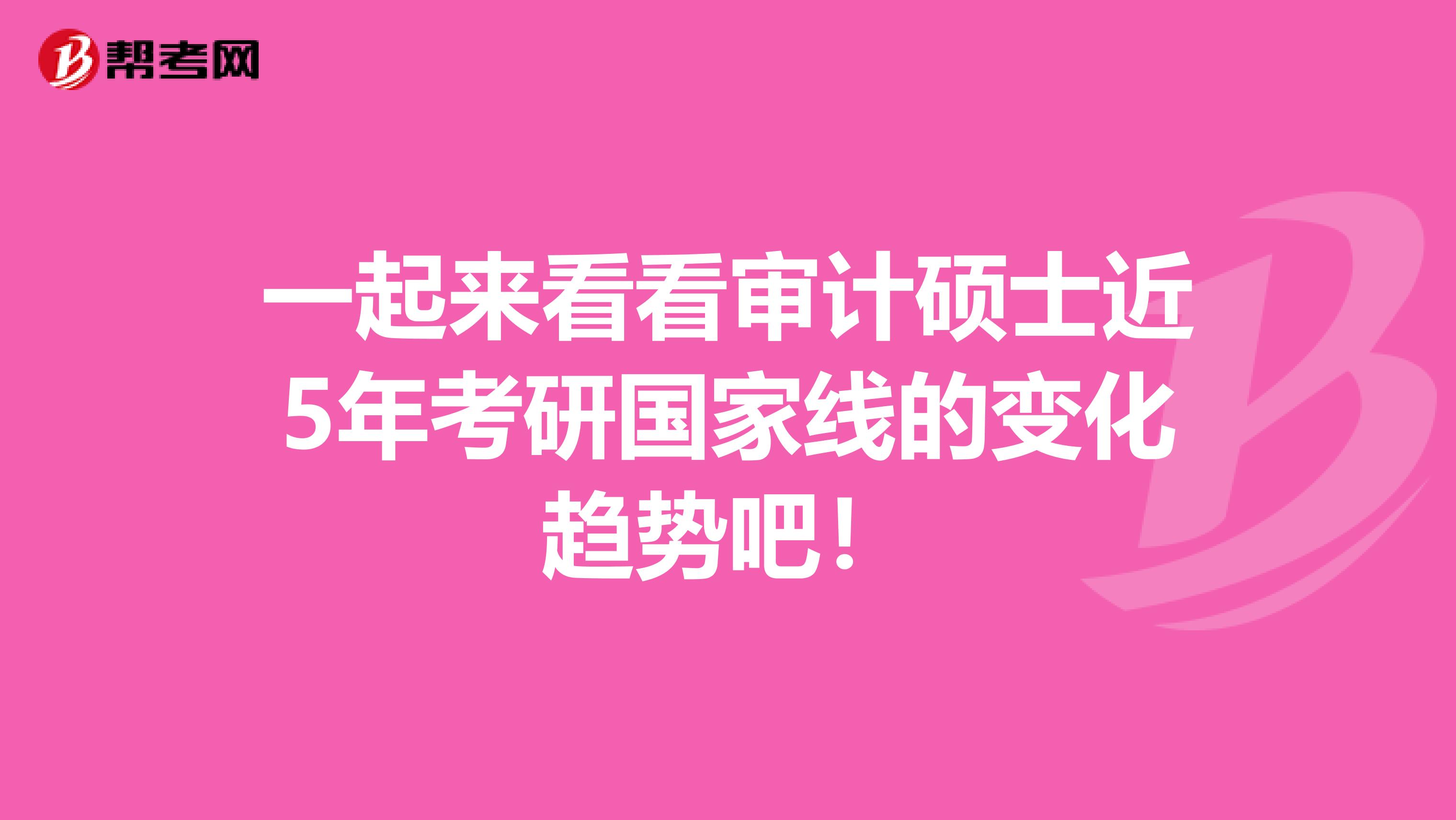 一起来看看审计硕士近5年考研国家线的变化趋势吧！