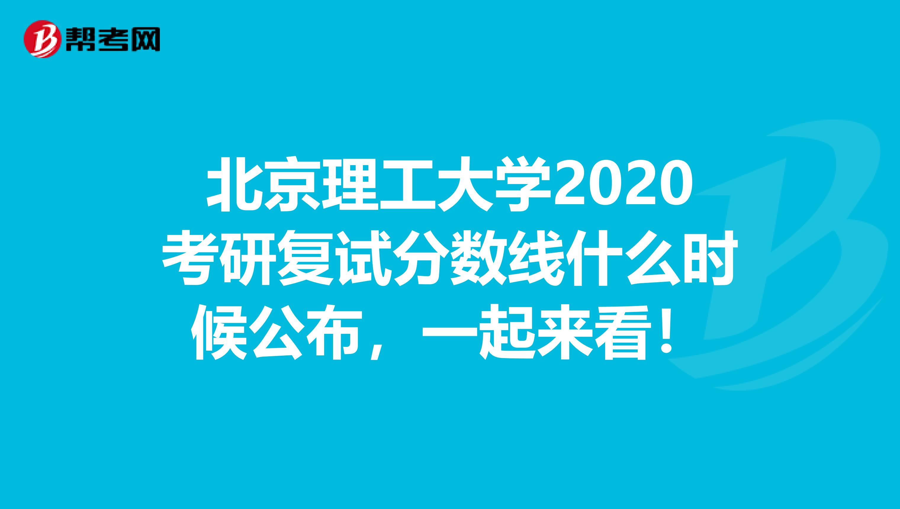 北京理工大学2020考研复试分数线什么时候公布，一起来看！